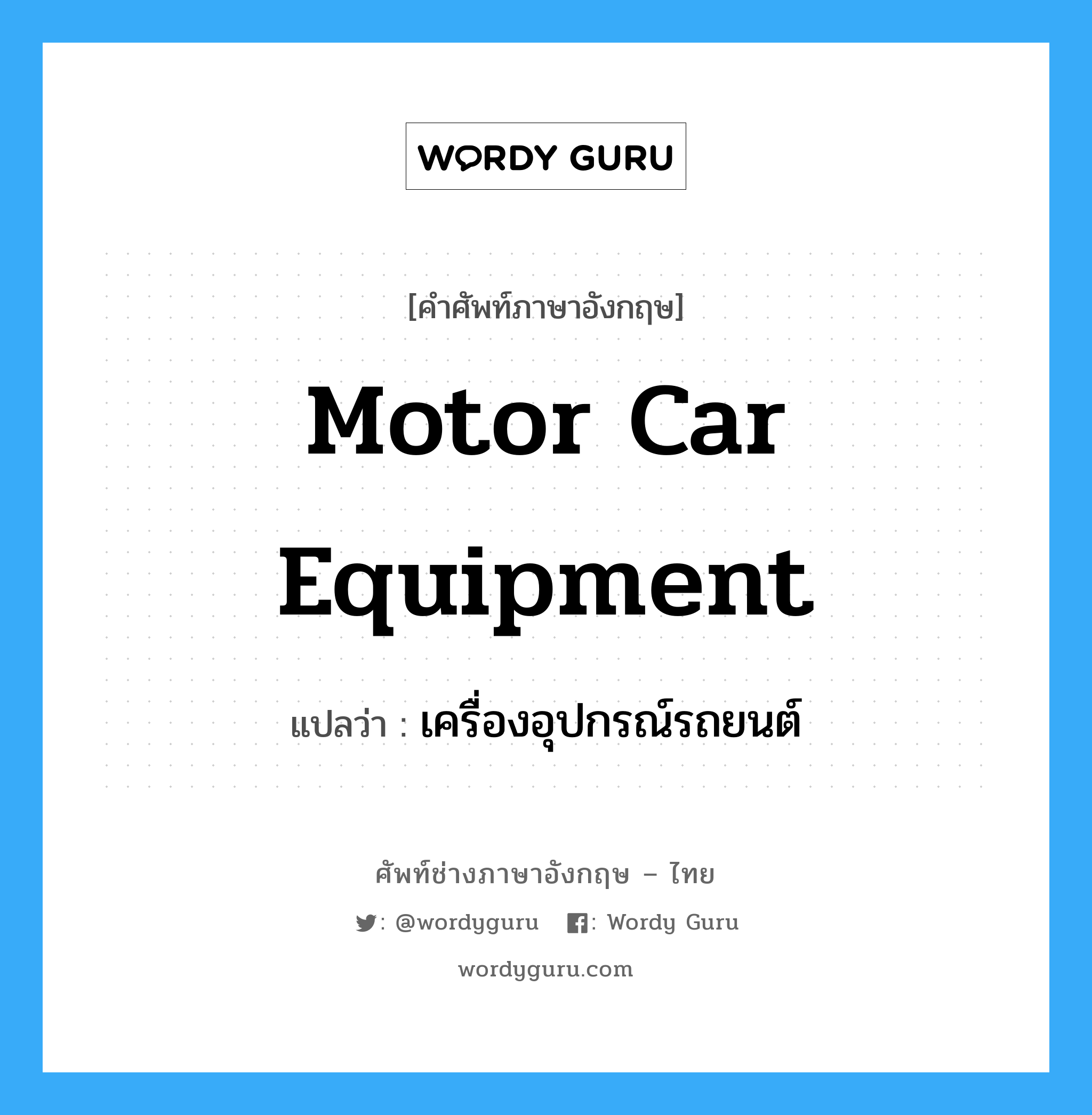 motor car equipment แปลว่า?, คำศัพท์ช่างภาษาอังกฤษ - ไทย motor car equipment คำศัพท์ภาษาอังกฤษ motor car equipment แปลว่า เครื่องอุปกรณ์รถยนต์