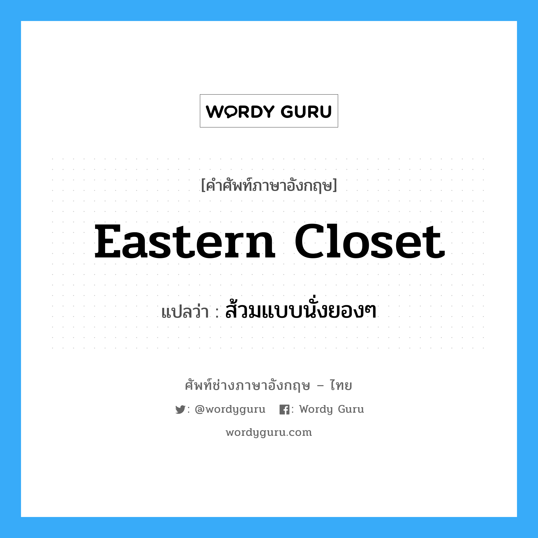 eastern closet แปลว่า?, คำศัพท์ช่างภาษาอังกฤษ - ไทย eastern closet คำศัพท์ภาษาอังกฤษ eastern closet แปลว่า ส้วมแบบนั่งยองๆ