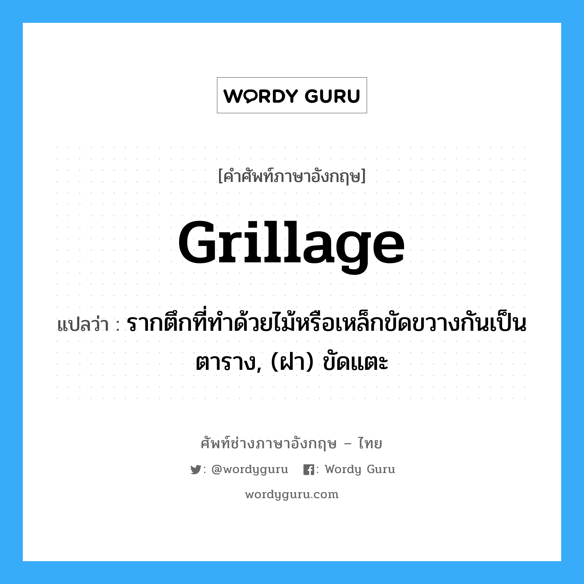 grillage แปลว่า?, คำศัพท์ช่างภาษาอังกฤษ - ไทย grillage คำศัพท์ภาษาอังกฤษ grillage แปลว่า รากตึกที่ทำด้วยไม้หรือเหล็กขัดขวางกันเป็นตาราง, (ฝา) ขัดแตะ