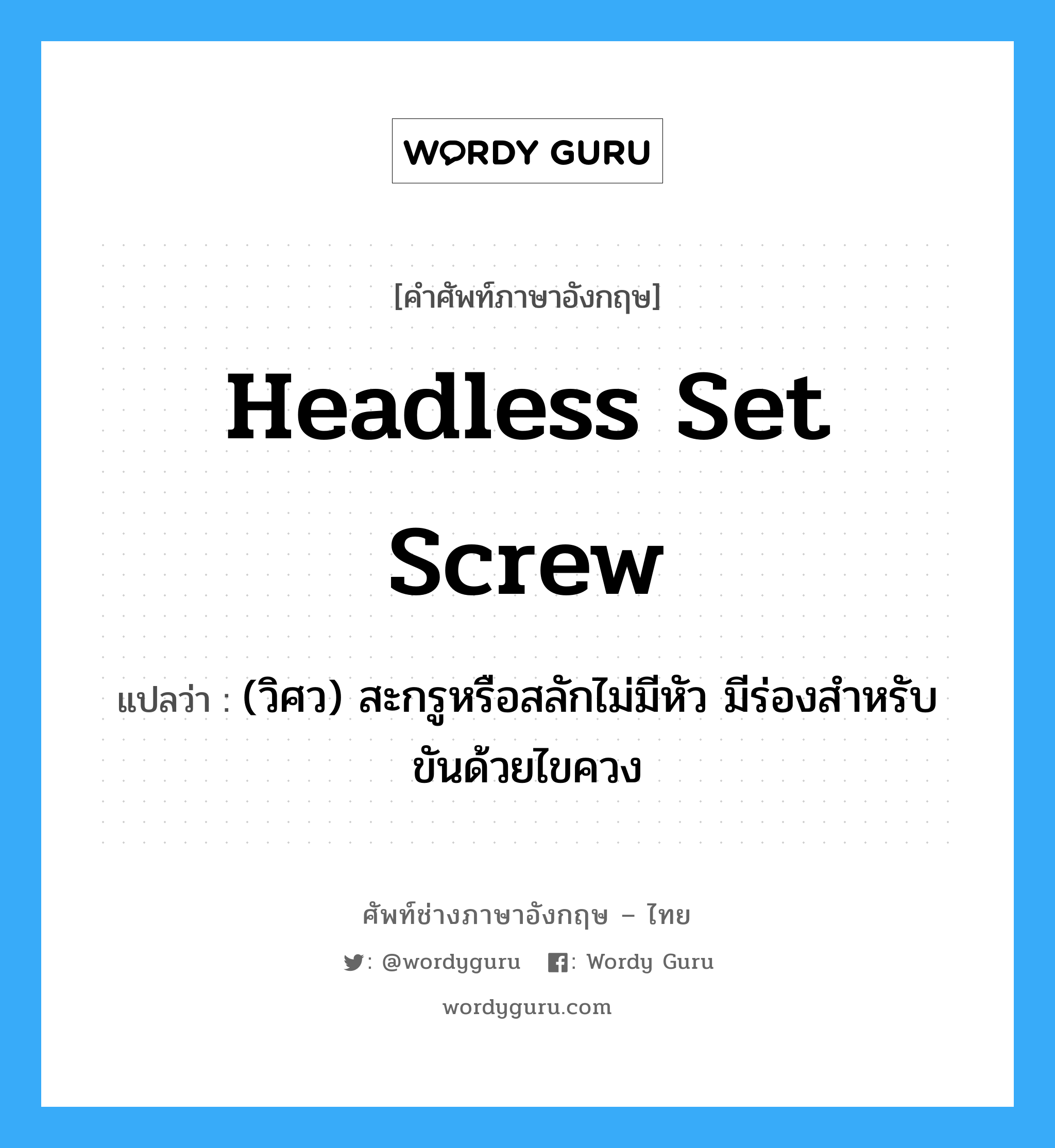 headless set screw แปลว่า?, คำศัพท์ช่างภาษาอังกฤษ - ไทย headless set screw คำศัพท์ภาษาอังกฤษ headless set screw แปลว่า (วิศว) สะกรูหรือสลักไม่มีหัว มีร่องสำหรับขันด้วยไขควง