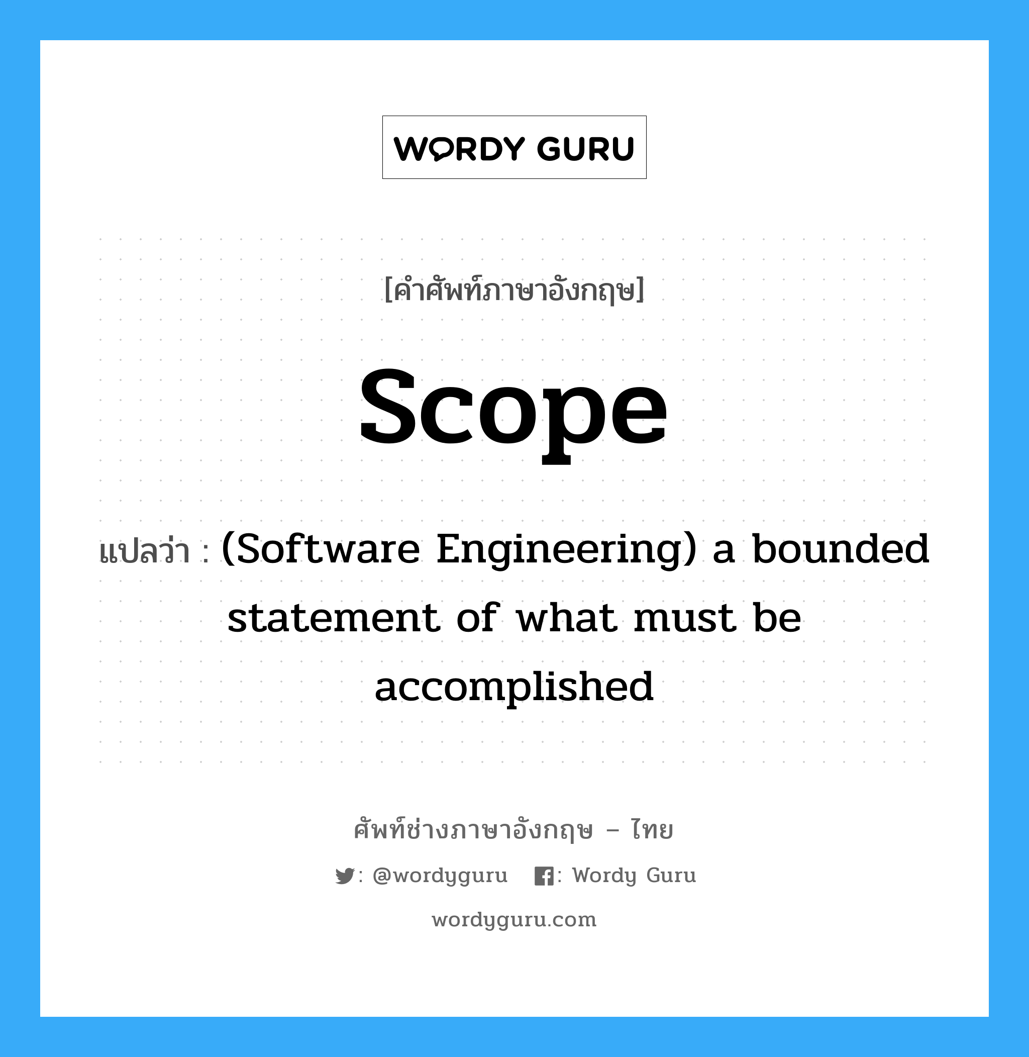 (Software Engineering) a bounded statement of what must be accomplished ภาษาอังกฤษ?, คำศัพท์ช่างภาษาอังกฤษ - ไทย (Software Engineering) a bounded statement of what must be accomplished คำศัพท์ภาษาอังกฤษ (Software Engineering) a bounded statement of what must be accomplished แปลว่า Scope