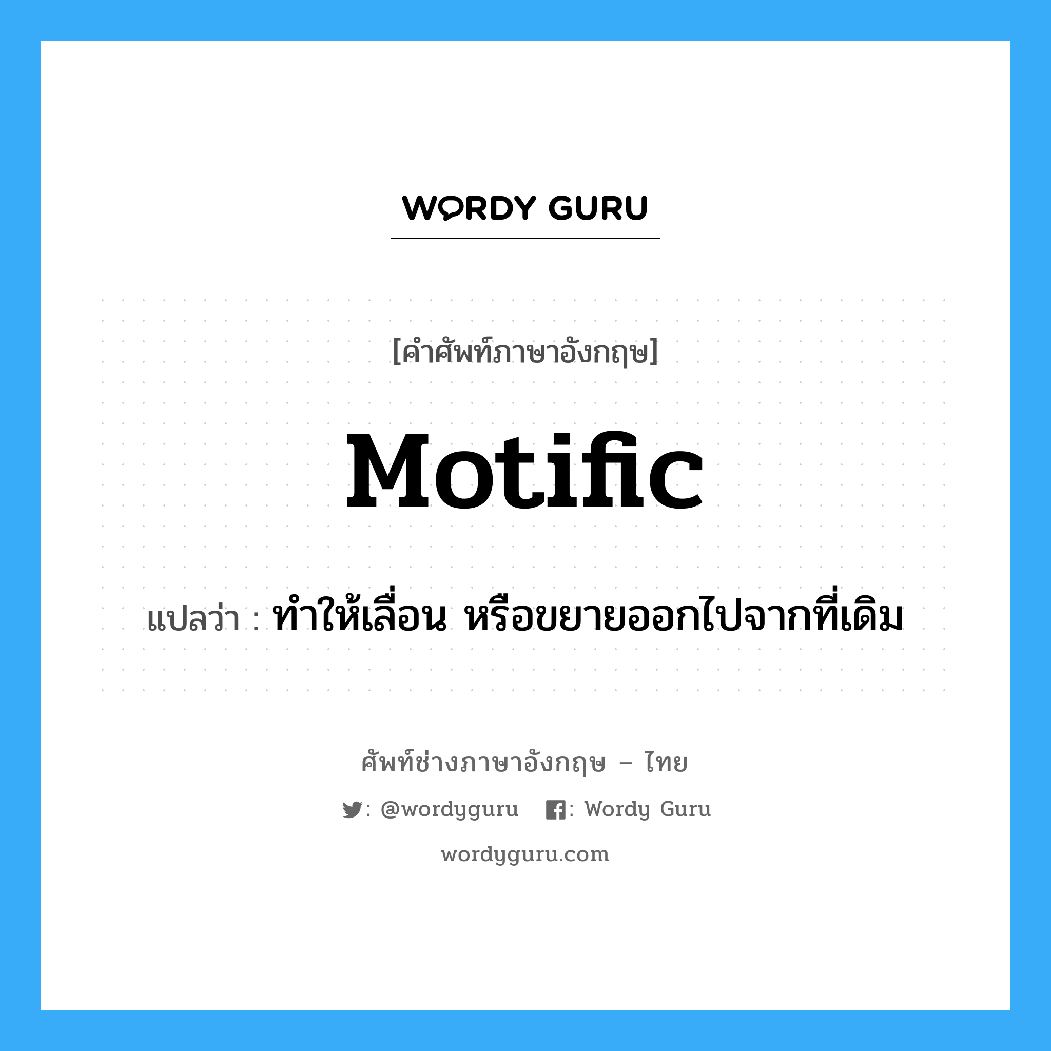 motific แปลว่า?, คำศัพท์ช่างภาษาอังกฤษ - ไทย motific คำศัพท์ภาษาอังกฤษ motific แปลว่า ทำให้เลื่อน หรือขยายออกไปจากที่เดิม