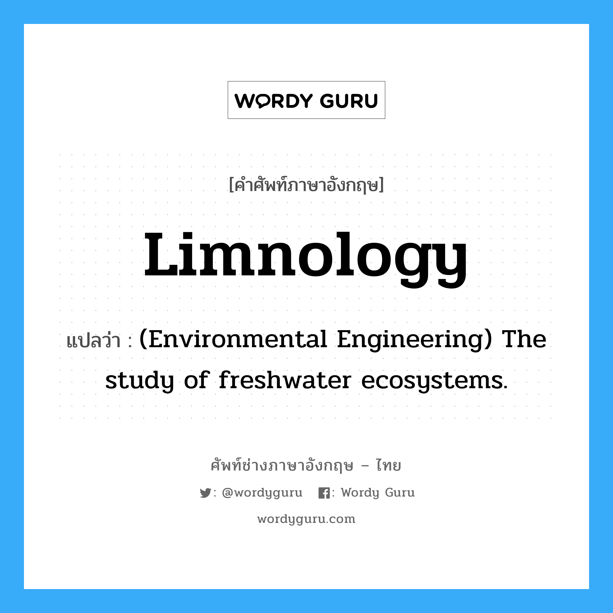 Limnology แปลว่า?, คำศัพท์ช่างภาษาอังกฤษ - ไทย Limnology คำศัพท์ภาษาอังกฤษ Limnology แปลว่า (Environmental Engineering) The study of freshwater ecosystems.