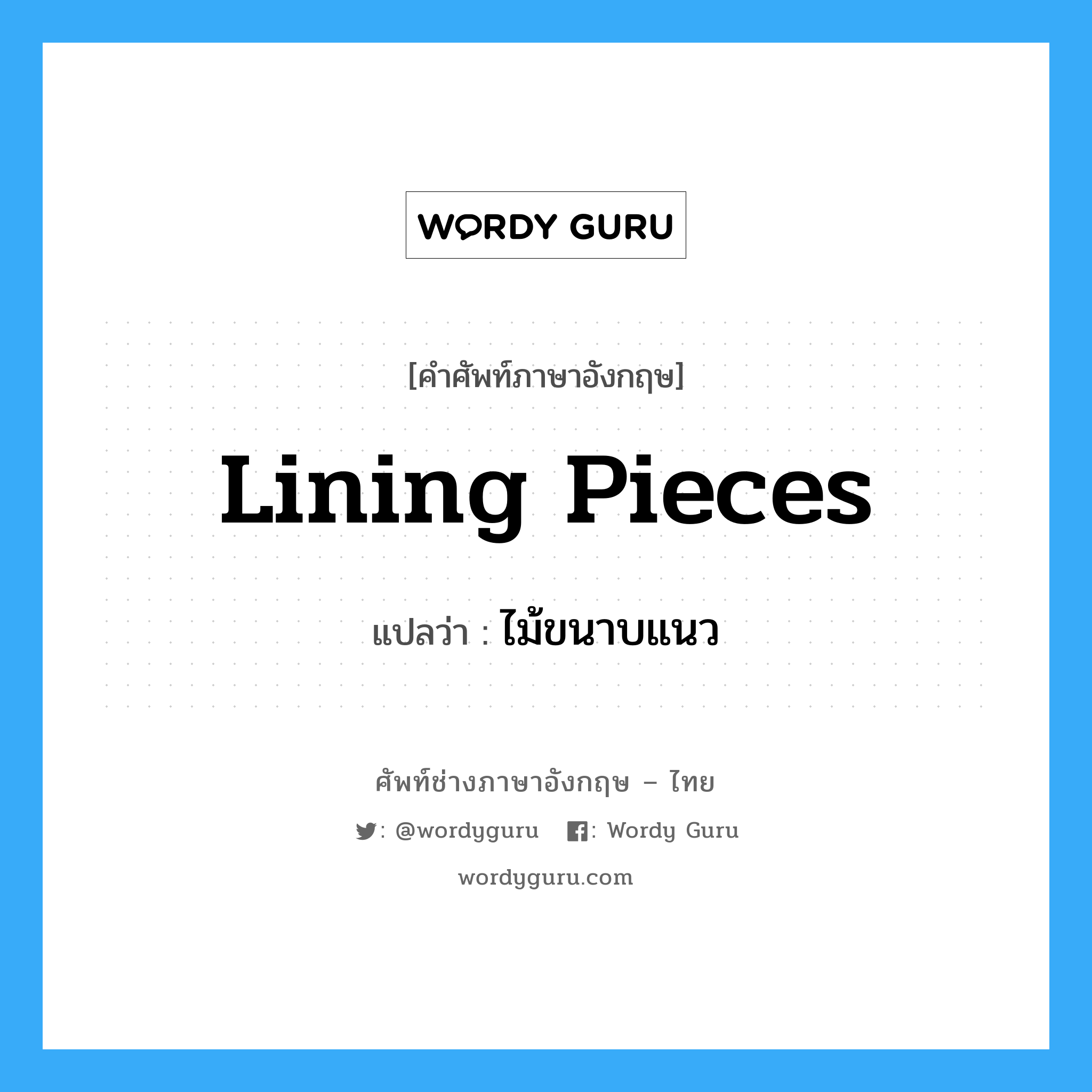 lining pieces แปลว่า?, คำศัพท์ช่างภาษาอังกฤษ - ไทย lining pieces คำศัพท์ภาษาอังกฤษ lining pieces แปลว่า ไม้ขนาบแนว