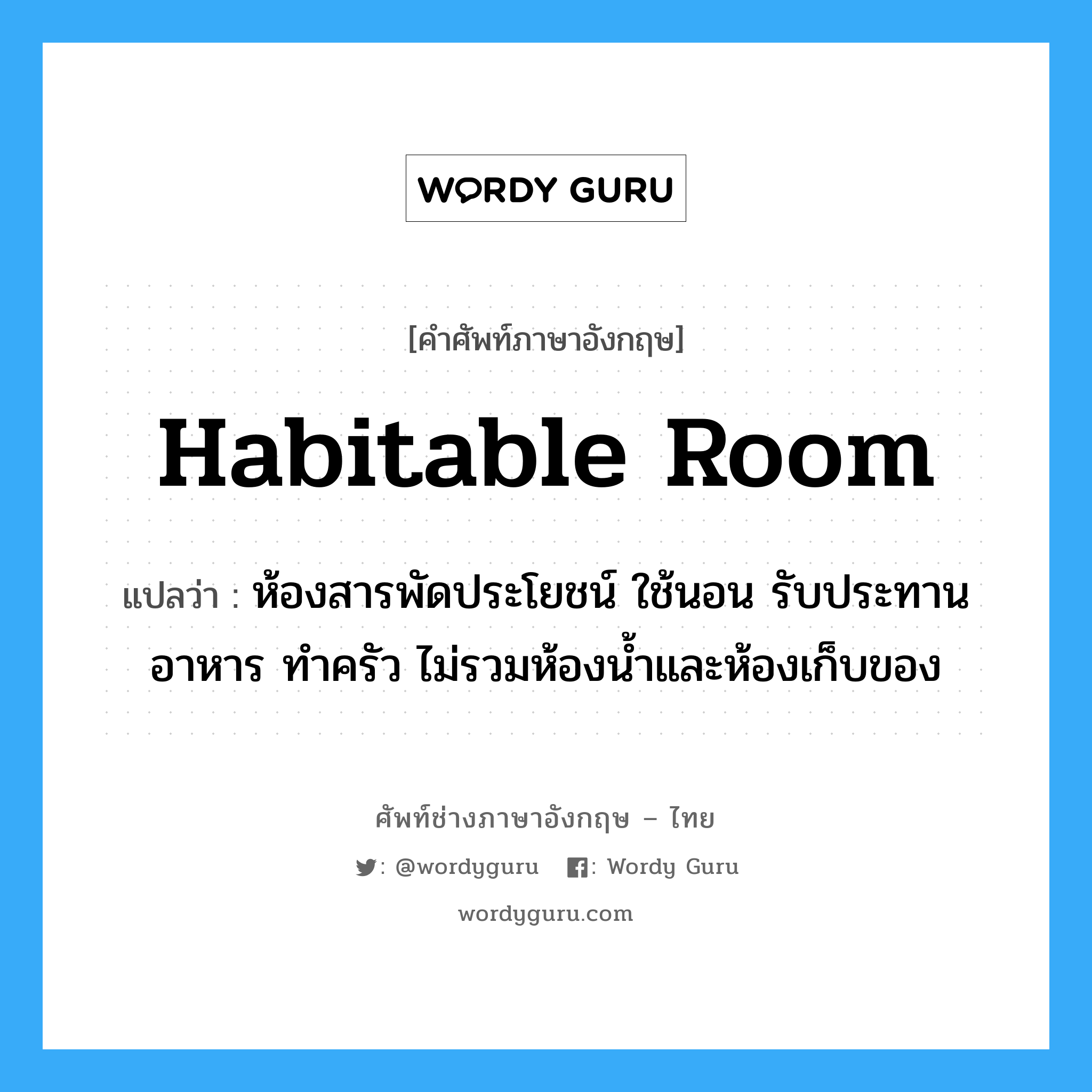 habitable room แปลว่า?, คำศัพท์ช่างภาษาอังกฤษ - ไทย habitable room คำศัพท์ภาษาอังกฤษ habitable room แปลว่า ห้องสารพัดประโยชน์ ใช้นอน รับประทานอาหาร ทำครัว ไม่รวมห้องน้ำและห้องเก็บของ