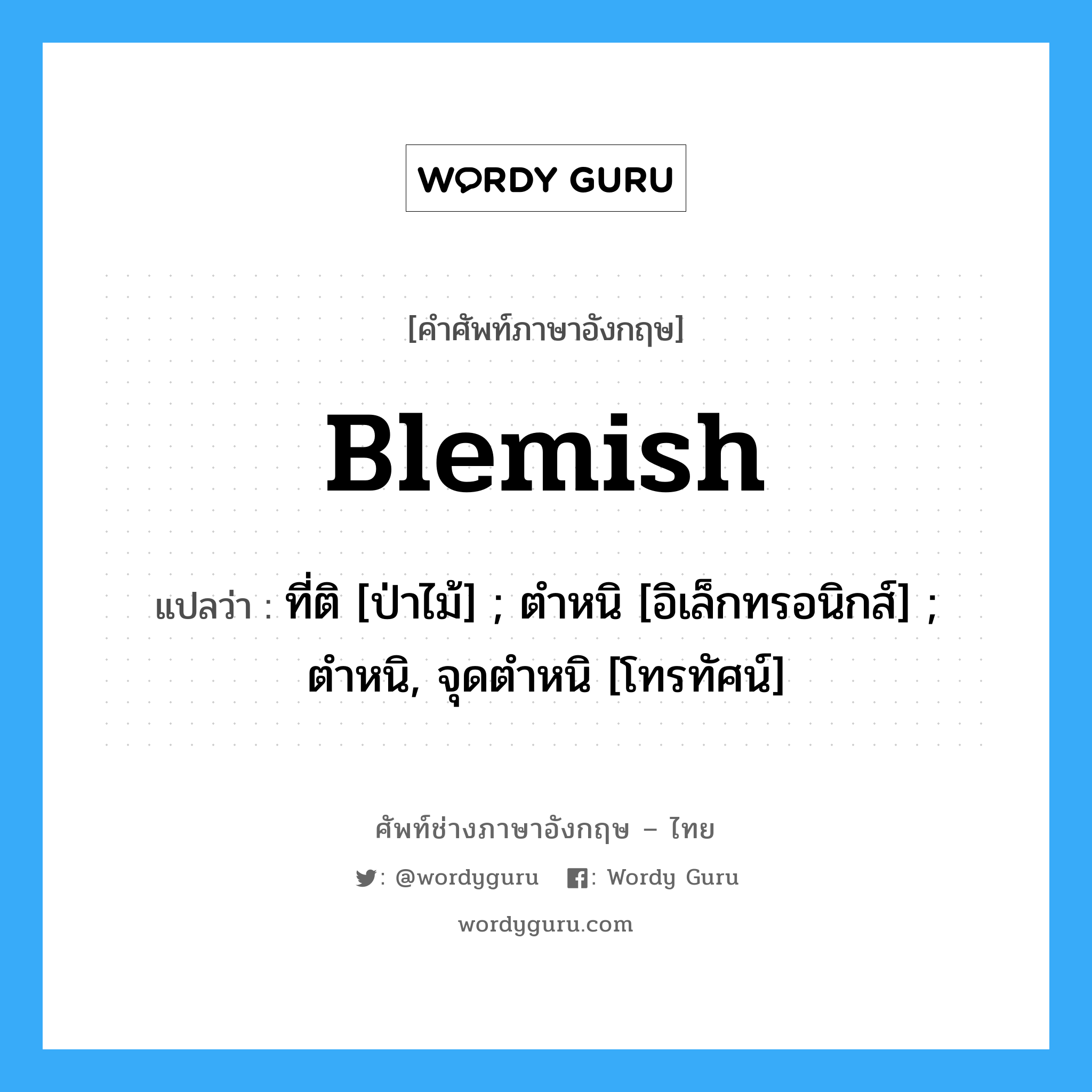 Blemish แปลว่า?, คำศัพท์ช่างภาษาอังกฤษ - ไทย Blemish คำศัพท์ภาษาอังกฤษ Blemish แปลว่า ที่ติ [ป่าไม้] ; ตำหนิ [อิเล็กทรอนิกส์] ; ตำหนิ, จุดตำหนิ [โทรทัศน์]