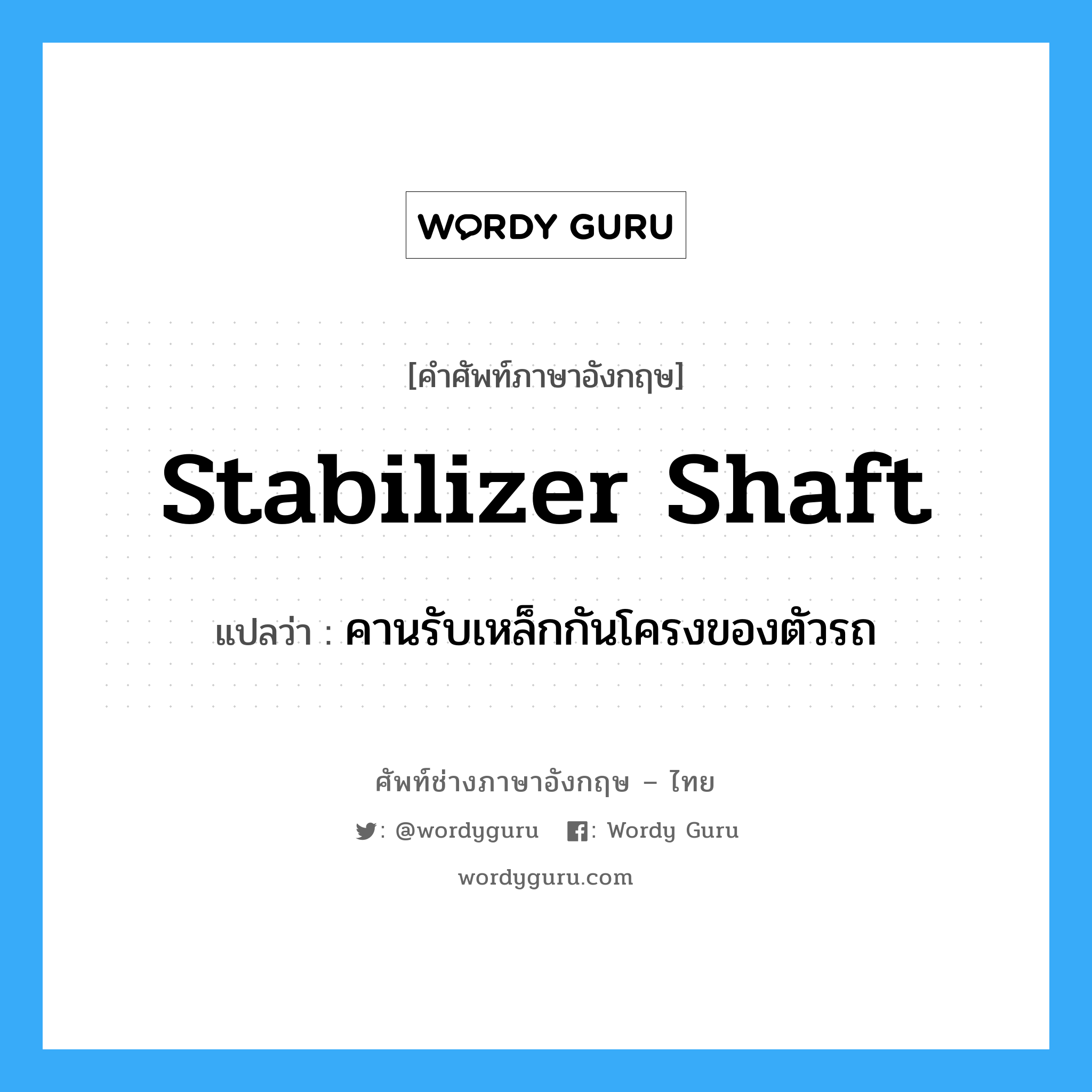 stabilizer shaft แปลว่า?, คำศัพท์ช่างภาษาอังกฤษ - ไทย stabilizer shaft คำศัพท์ภาษาอังกฤษ stabilizer shaft แปลว่า คานรับเหล็กกันโครงของตัวรถ