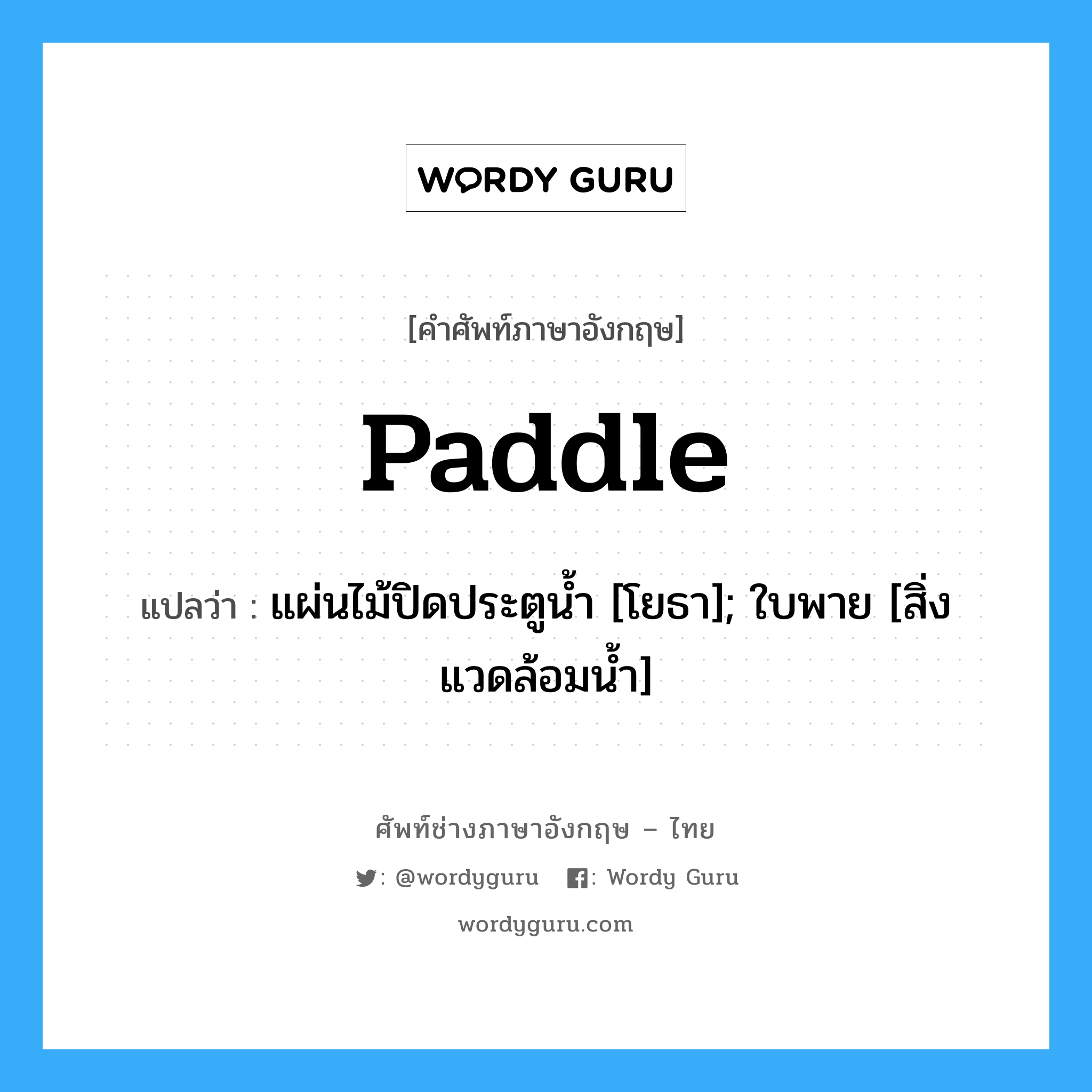 Paddle แปลว่า?, คำศัพท์ช่างภาษาอังกฤษ - ไทย Paddle คำศัพท์ภาษาอังกฤษ Paddle แปลว่า แผ่นไม้ปิดประตูน้ำ [โยธา]; ใบพาย [สิ่งแวดล้อมน้ำ]