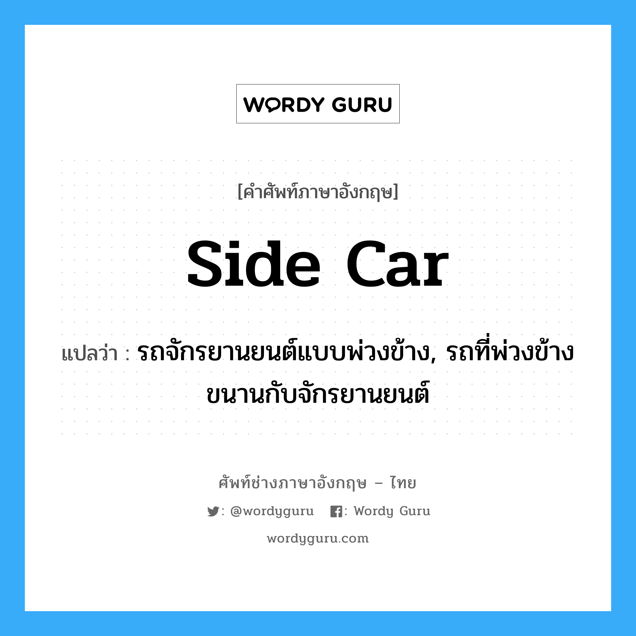 side car แปลว่า?, คำศัพท์ช่างภาษาอังกฤษ - ไทย side car คำศัพท์ภาษาอังกฤษ side car แปลว่า รถจักรยานยนต์แบบพ่วงข้าง, รถที่พ่วงข้างขนานกับจักรยานยนต์