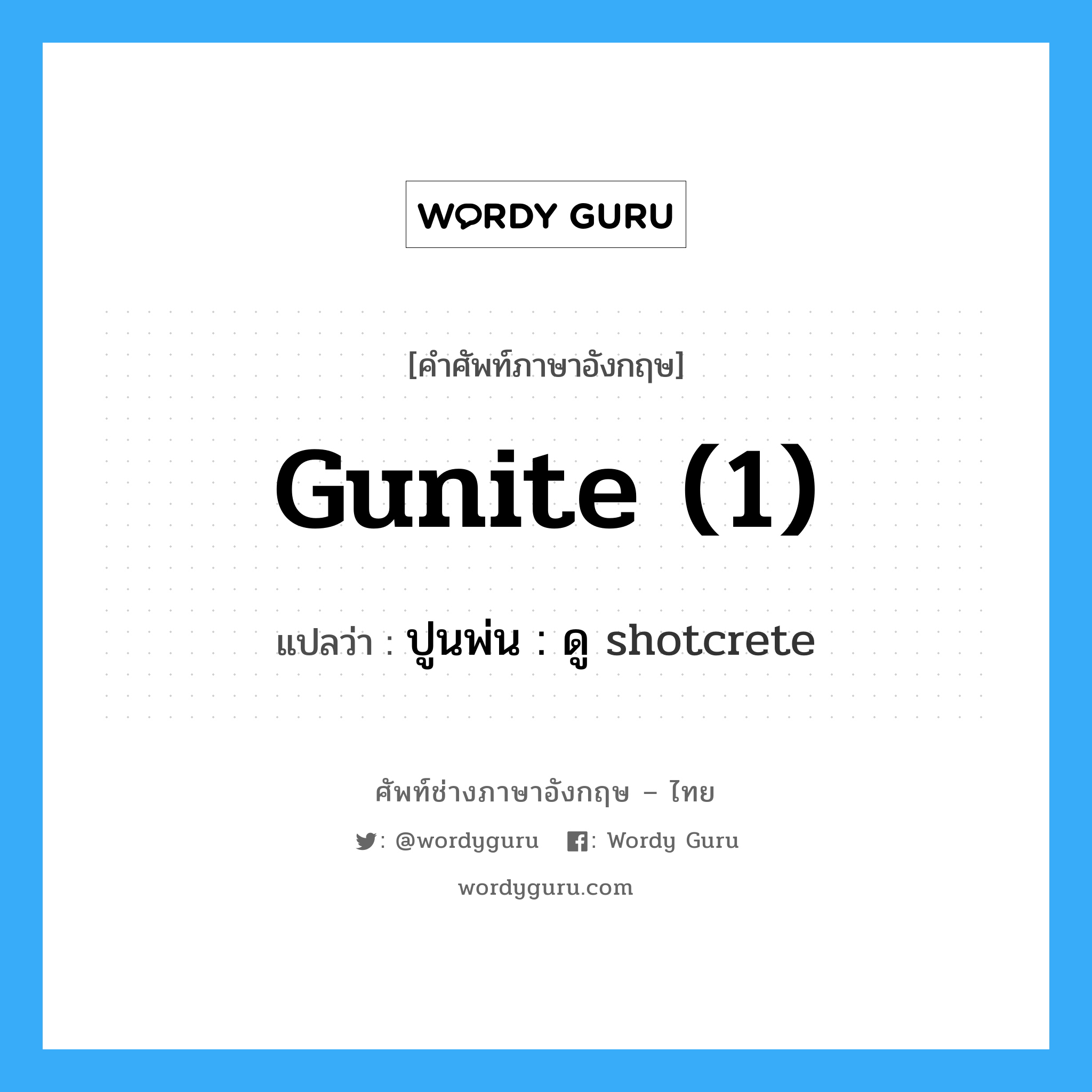 gunite (1) แปลว่า?, คำศัพท์ช่างภาษาอังกฤษ - ไทย gunite (1) คำศัพท์ภาษาอังกฤษ gunite (1) แปลว่า ปูนพ่น : ดู shotcrete