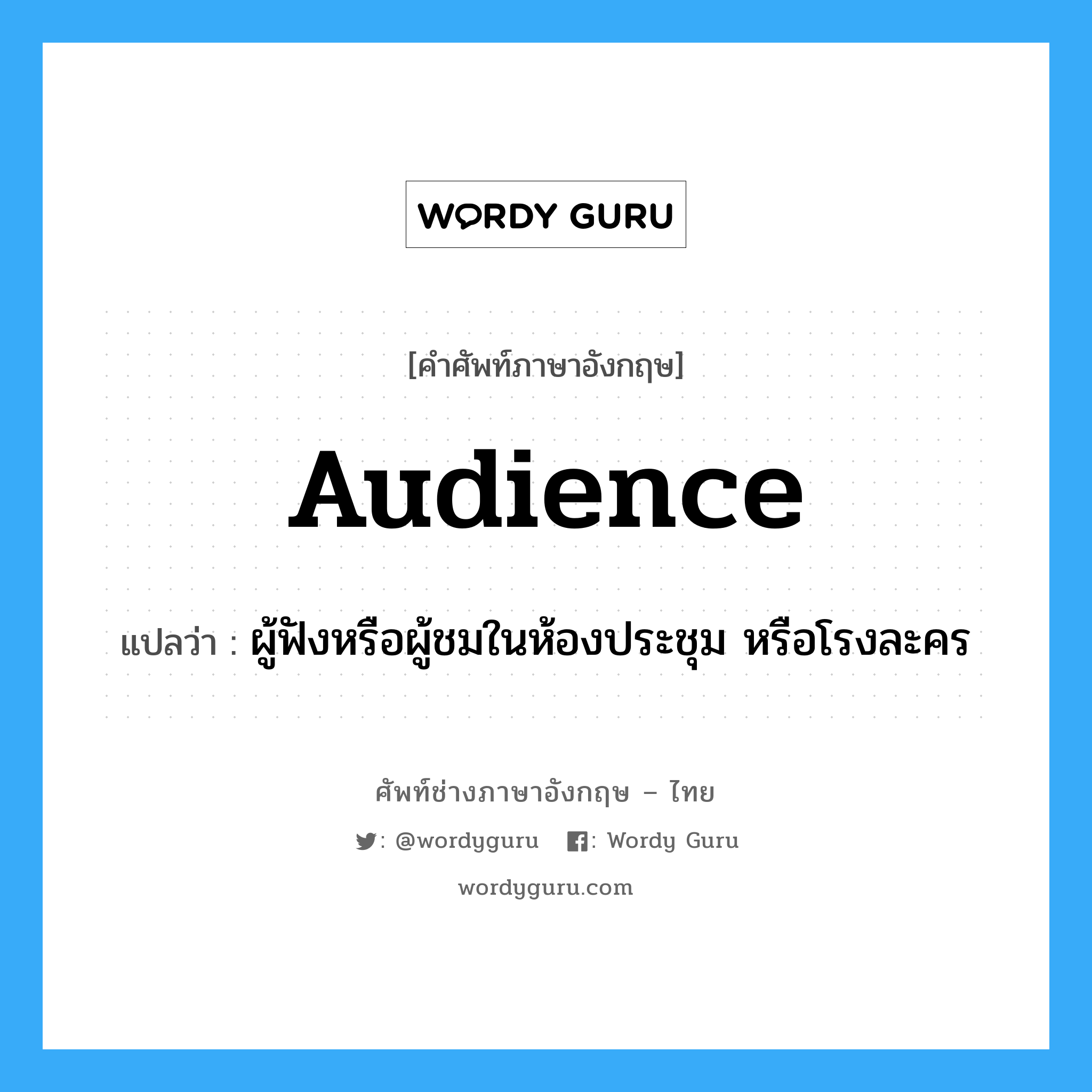 audience แปลว่า?, คำศัพท์ช่างภาษาอังกฤษ - ไทย audience คำศัพท์ภาษาอังกฤษ audience แปลว่า ผู้ฟังหรือผู้ชมในห้องประชุม หรือโรงละคร