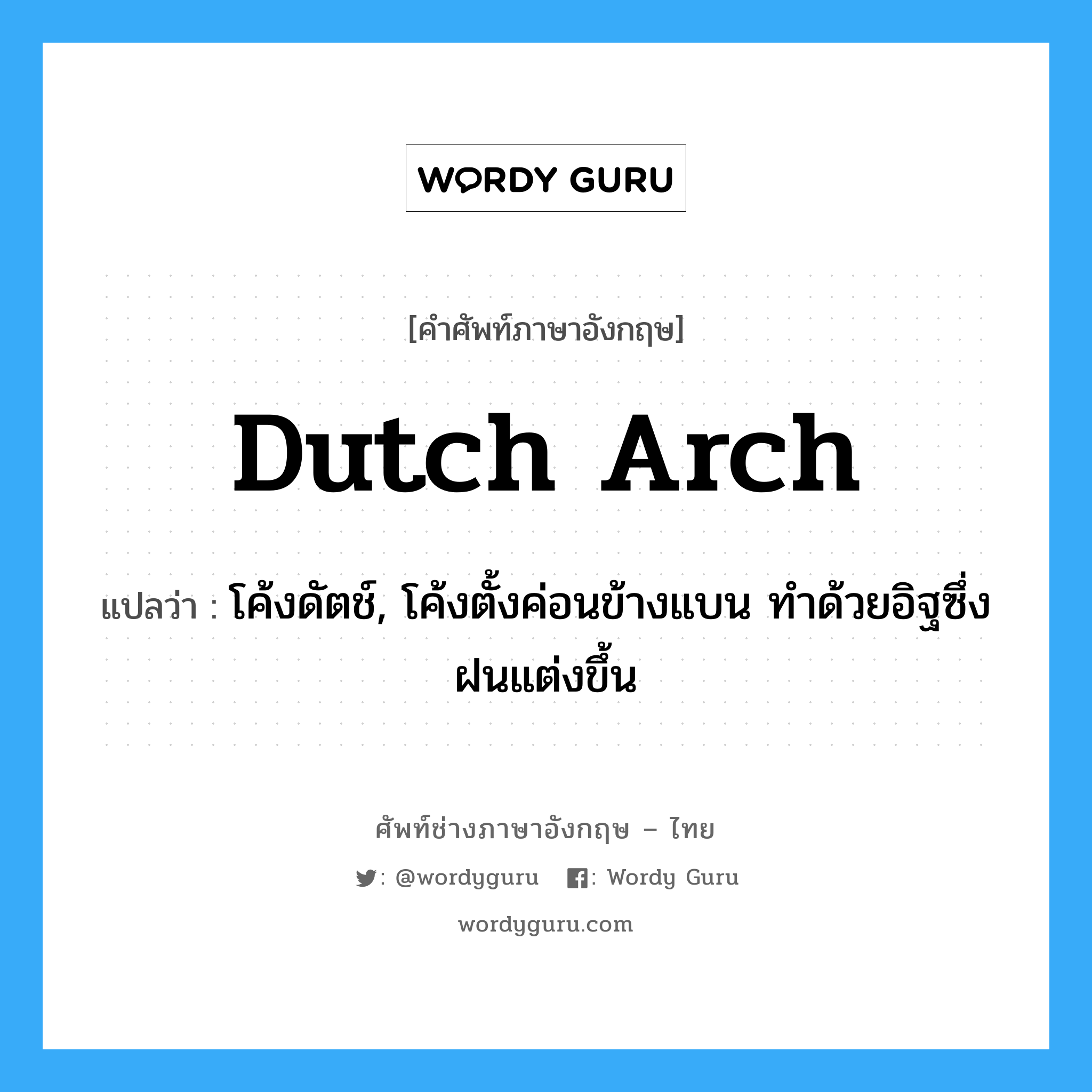 Dutch arch แปลว่า?, คำศัพท์ช่างภาษาอังกฤษ - ไทย Dutch arch คำศัพท์ภาษาอังกฤษ Dutch arch แปลว่า โค้งดัตช์, โค้งตั้งค่อนข้างแบน ทำด้วยอิฐซึ่งฝนแต่งขึ้น