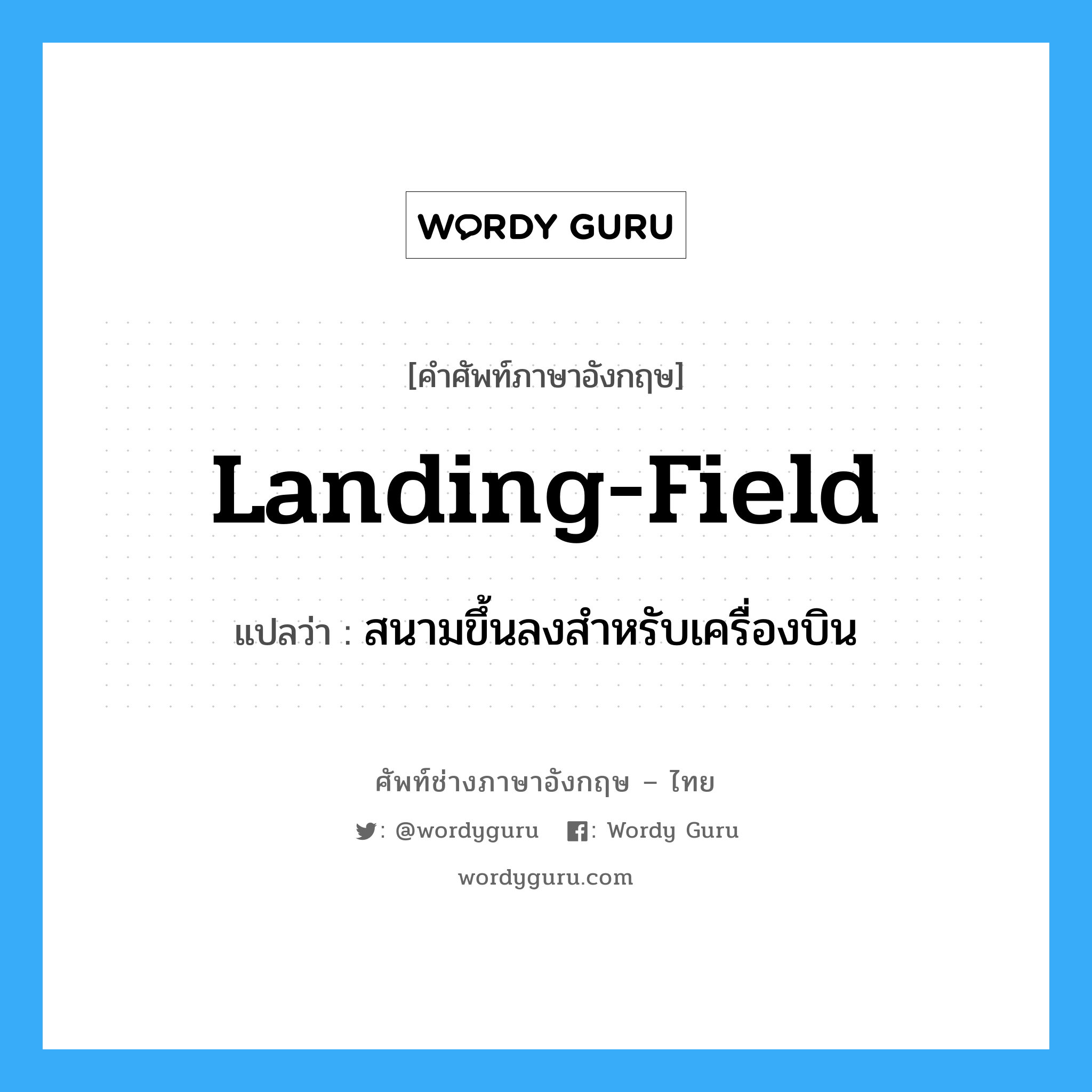 landing field แปลว่า?, คำศัพท์ช่างภาษาอังกฤษ - ไทย landing-field คำศัพท์ภาษาอังกฤษ landing-field แปลว่า สนามขึ้นลงสำหรับเครื่องบิน