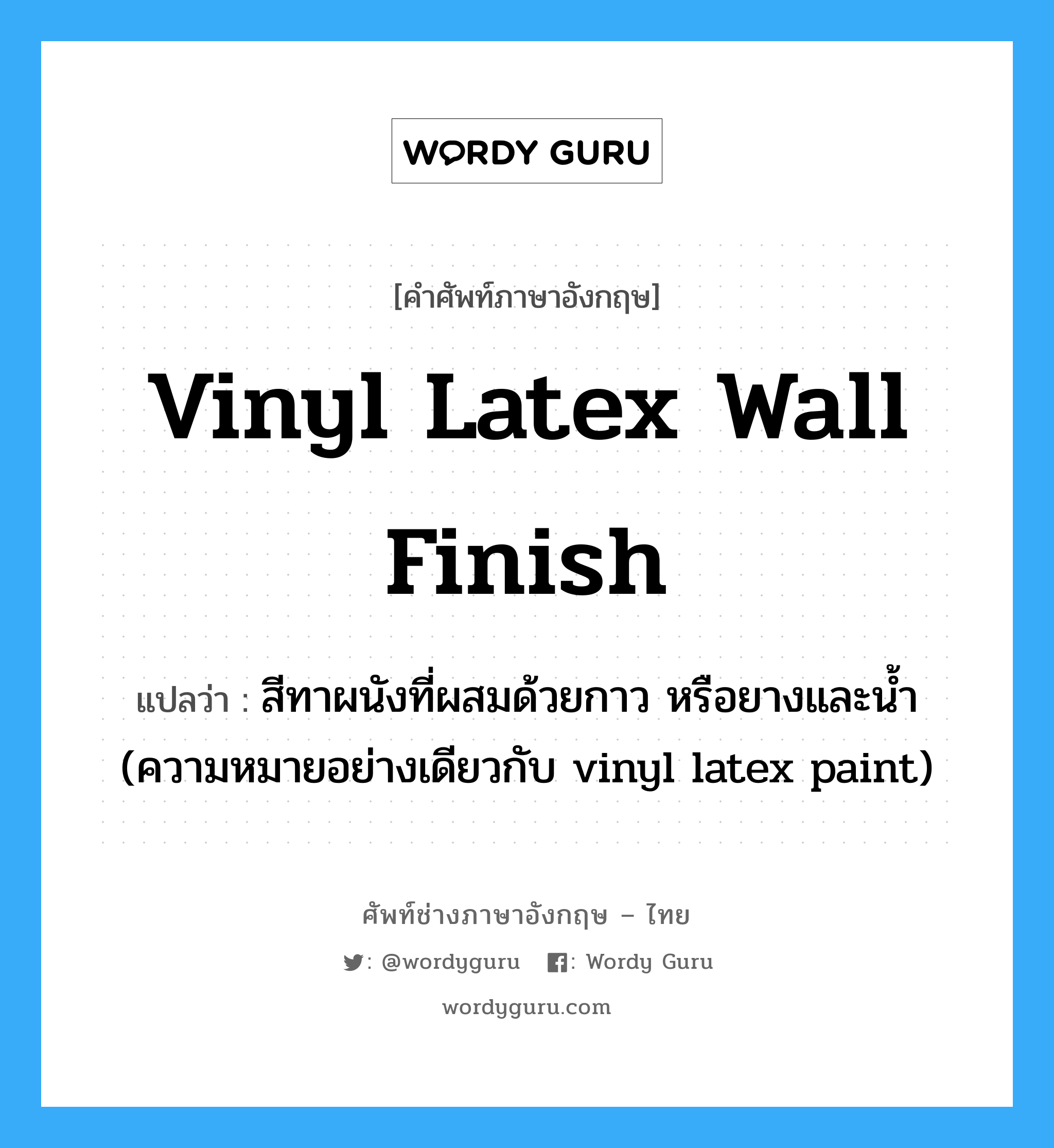 vinyl latex wall finish แปลว่า?, คำศัพท์ช่างภาษาอังกฤษ - ไทย vinyl latex wall finish คำศัพท์ภาษาอังกฤษ vinyl latex wall finish แปลว่า สีทาผนังที่ผสมด้วยกาว หรือยางและน้ำ (ความหมายอย่างเดียวกับ vinyl latex paint)