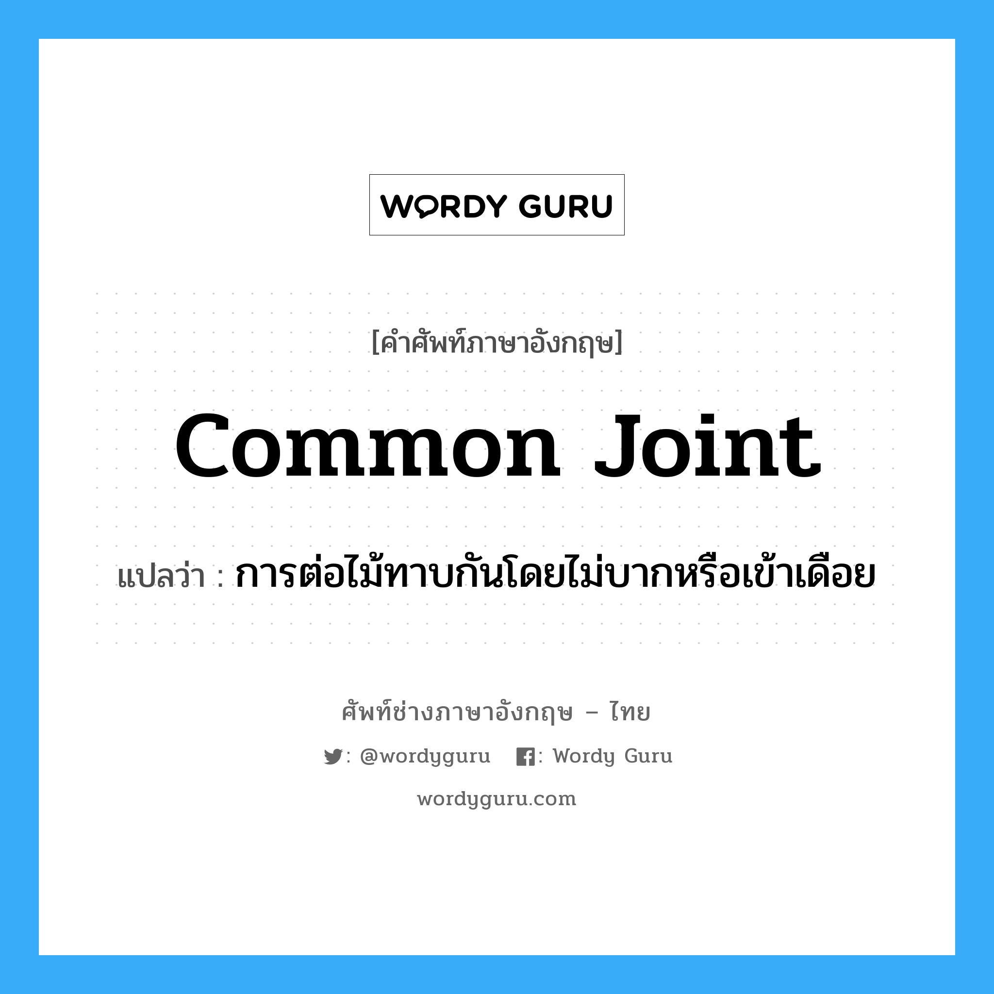 common joint แปลว่า?, คำศัพท์ช่างภาษาอังกฤษ - ไทย common joint คำศัพท์ภาษาอังกฤษ common joint แปลว่า การต่อไม้ทาบกันโดยไม่บากหรือเข้าเดือย