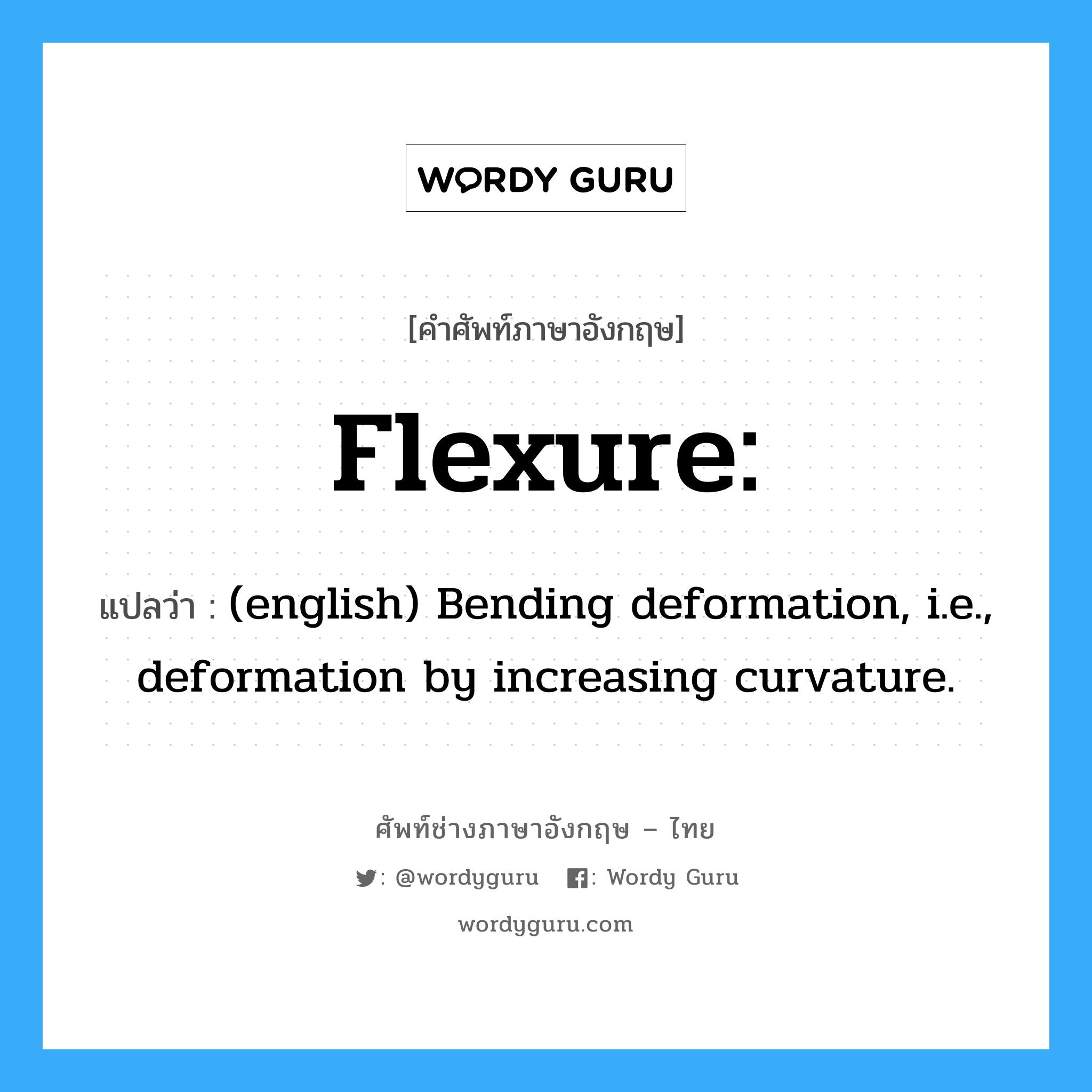 Flexure: แปลว่า?, คำศัพท์ช่างภาษาอังกฤษ - ไทย Flexure: คำศัพท์ภาษาอังกฤษ Flexure: แปลว่า (english) Bending deformation, i.e., deformation by increasing curvature.