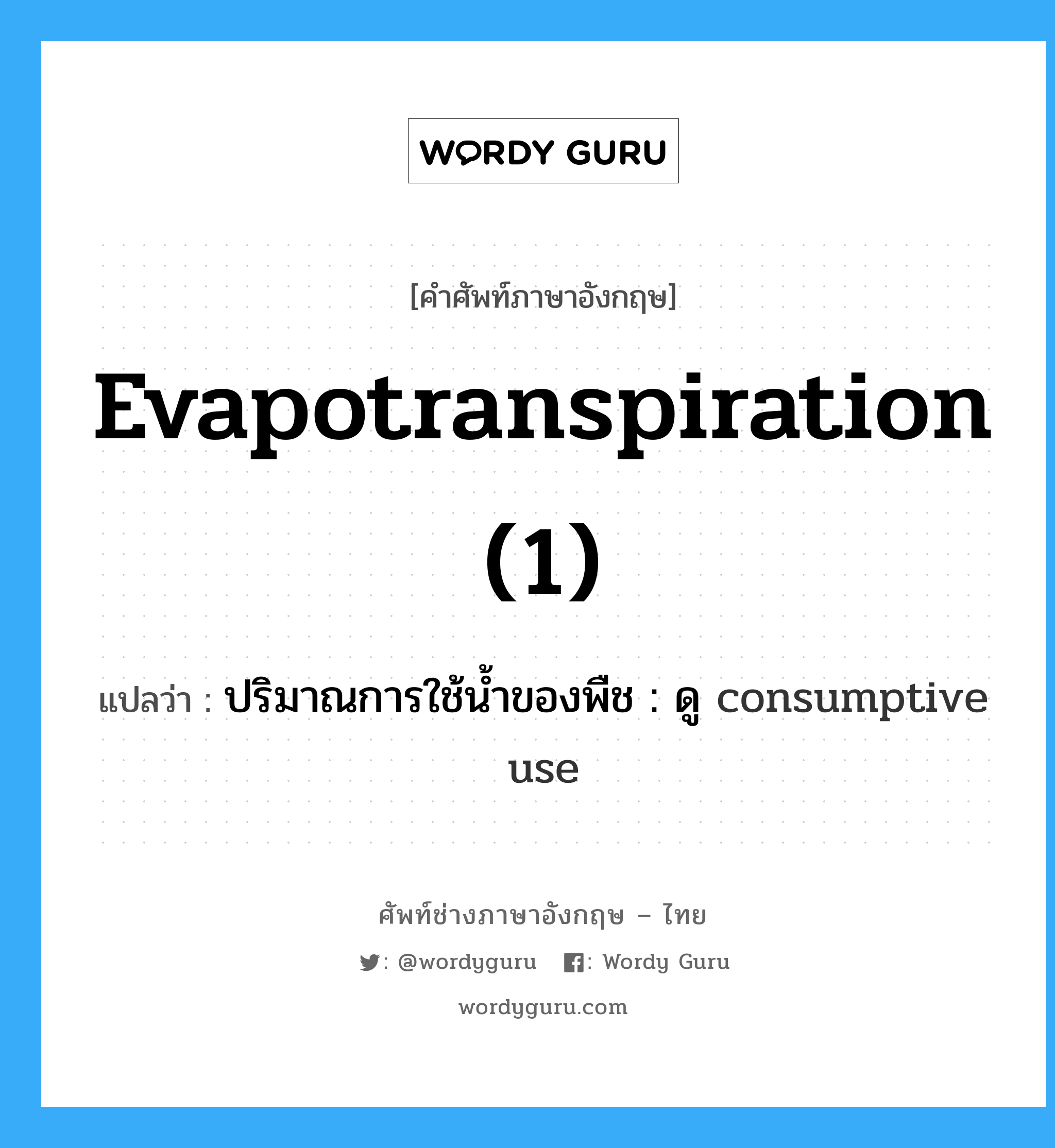 evapotranspiration (1) แปลว่า?, คำศัพท์ช่างภาษาอังกฤษ - ไทย evapotranspiration (1) คำศัพท์ภาษาอังกฤษ evapotranspiration (1) แปลว่า ปริมาณการใช้น้ำของพืช : ดู consumptive use