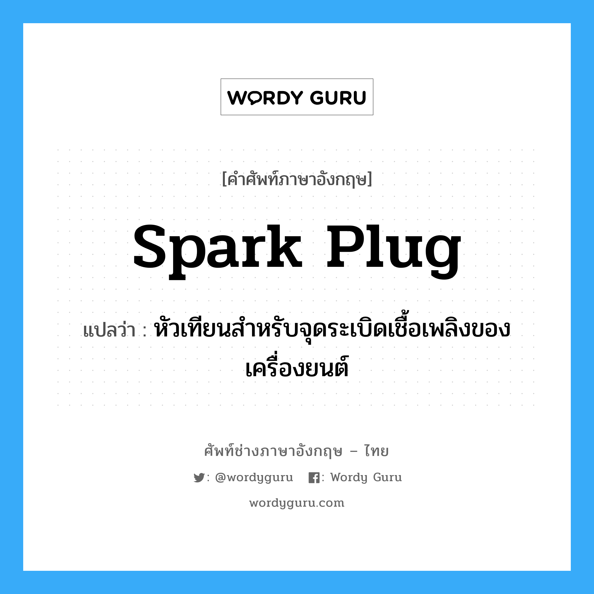 spark plug แปลว่า?, คำศัพท์ช่างภาษาอังกฤษ - ไทย spark plug คำศัพท์ภาษาอังกฤษ spark plug แปลว่า หัวเทียนสำหรับจุดระเบิดเชื้อเพลิงของเครื่องยนต์