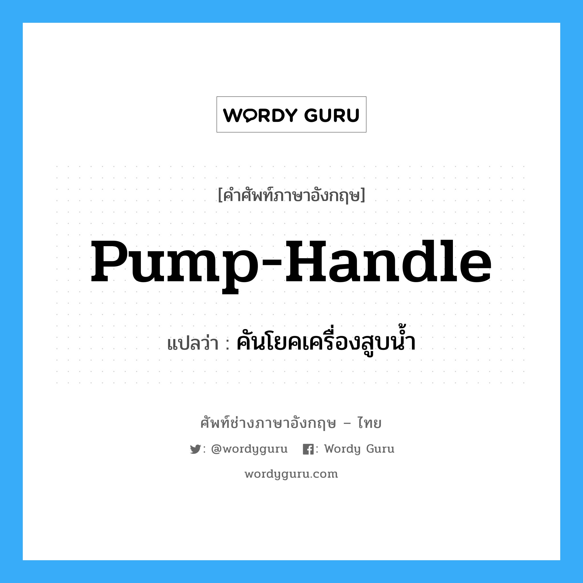 pump handle แปลว่า?, คำศัพท์ช่างภาษาอังกฤษ - ไทย pump-handle คำศัพท์ภาษาอังกฤษ pump-handle แปลว่า คันโยคเครื่องสูบน้ำ