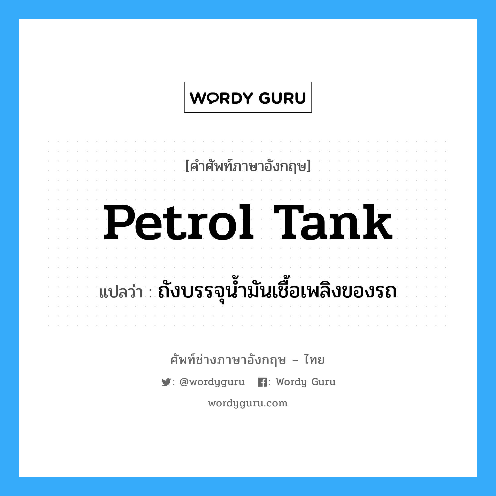 ถังบรรจุน้ำมันเชื้อเพลิงของรถ ภาษาอังกฤษ?, คำศัพท์ช่างภาษาอังกฤษ - ไทย ถังบรรจุน้ำมันเชื้อเพลิงของรถ คำศัพท์ภาษาอังกฤษ ถังบรรจุน้ำมันเชื้อเพลิงของรถ แปลว่า petrol tank