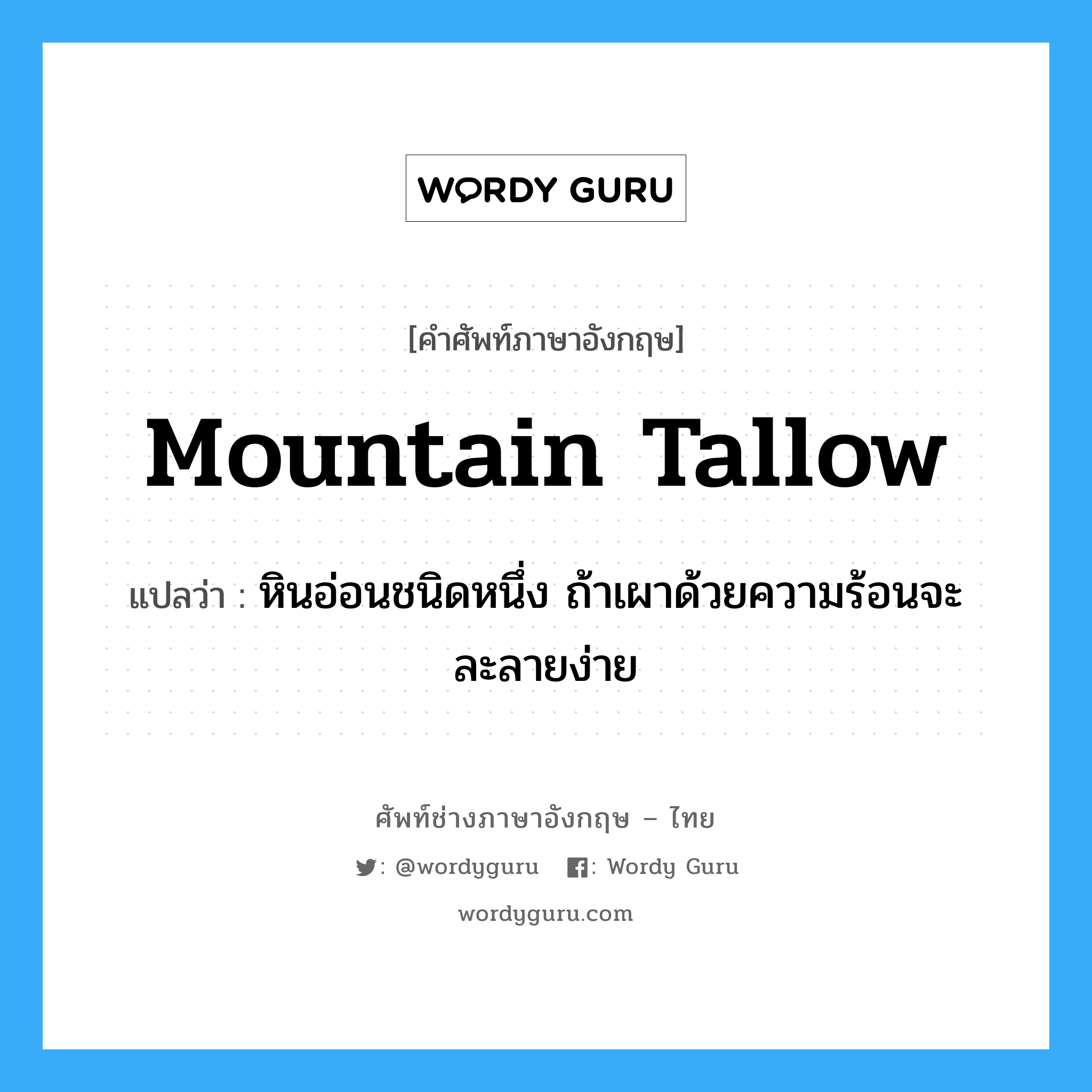 mountain tallow แปลว่า?, คำศัพท์ช่างภาษาอังกฤษ - ไทย mountain tallow คำศัพท์ภาษาอังกฤษ mountain tallow แปลว่า หินอ่อนชนิดหนึ่ง ถ้าเผาด้วยความร้อนจะละลายง่าย