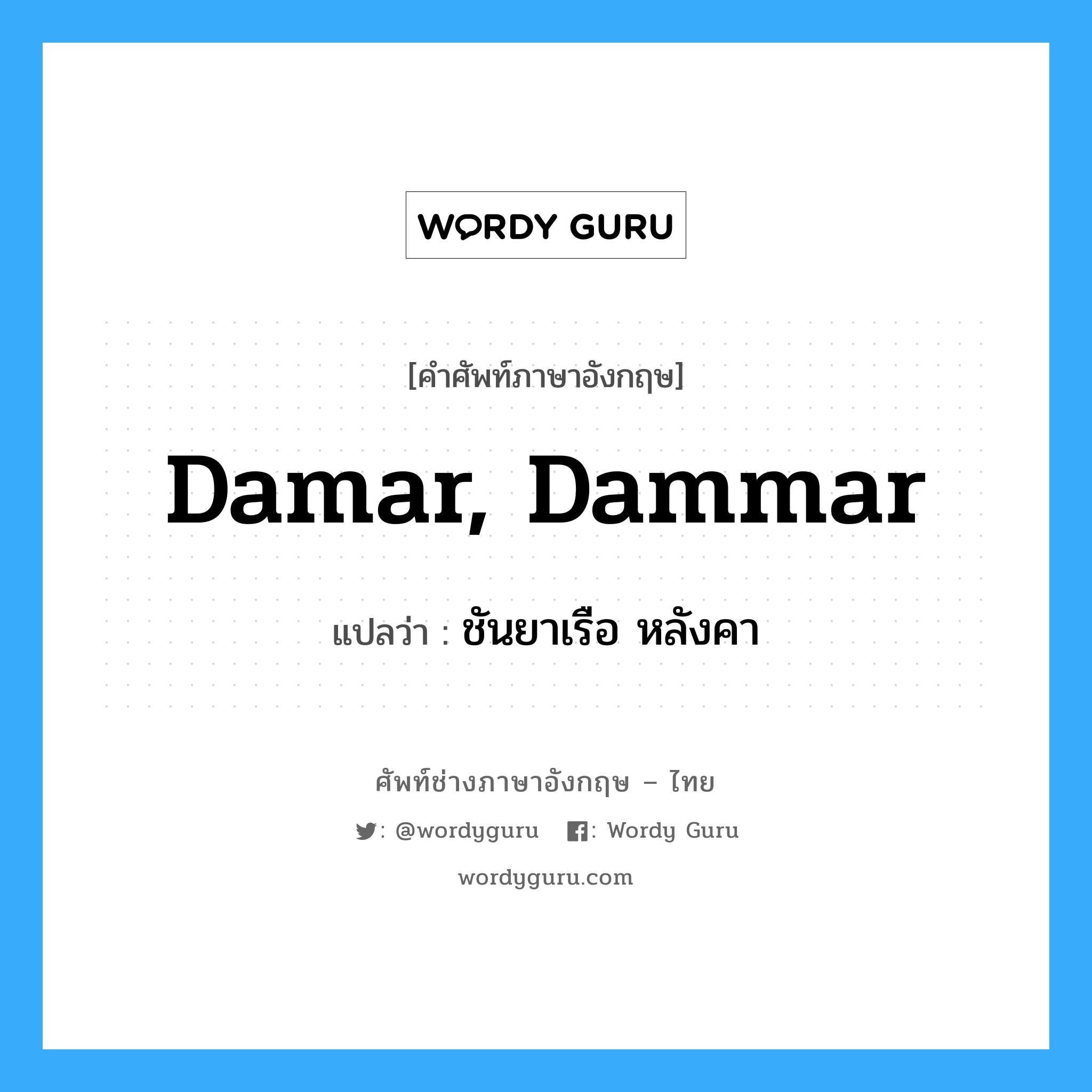 damar, dammar แปลว่า?, คำศัพท์ช่างภาษาอังกฤษ - ไทย damar, dammar คำศัพท์ภาษาอังกฤษ damar, dammar แปลว่า ชันยาเรือ หลังคา