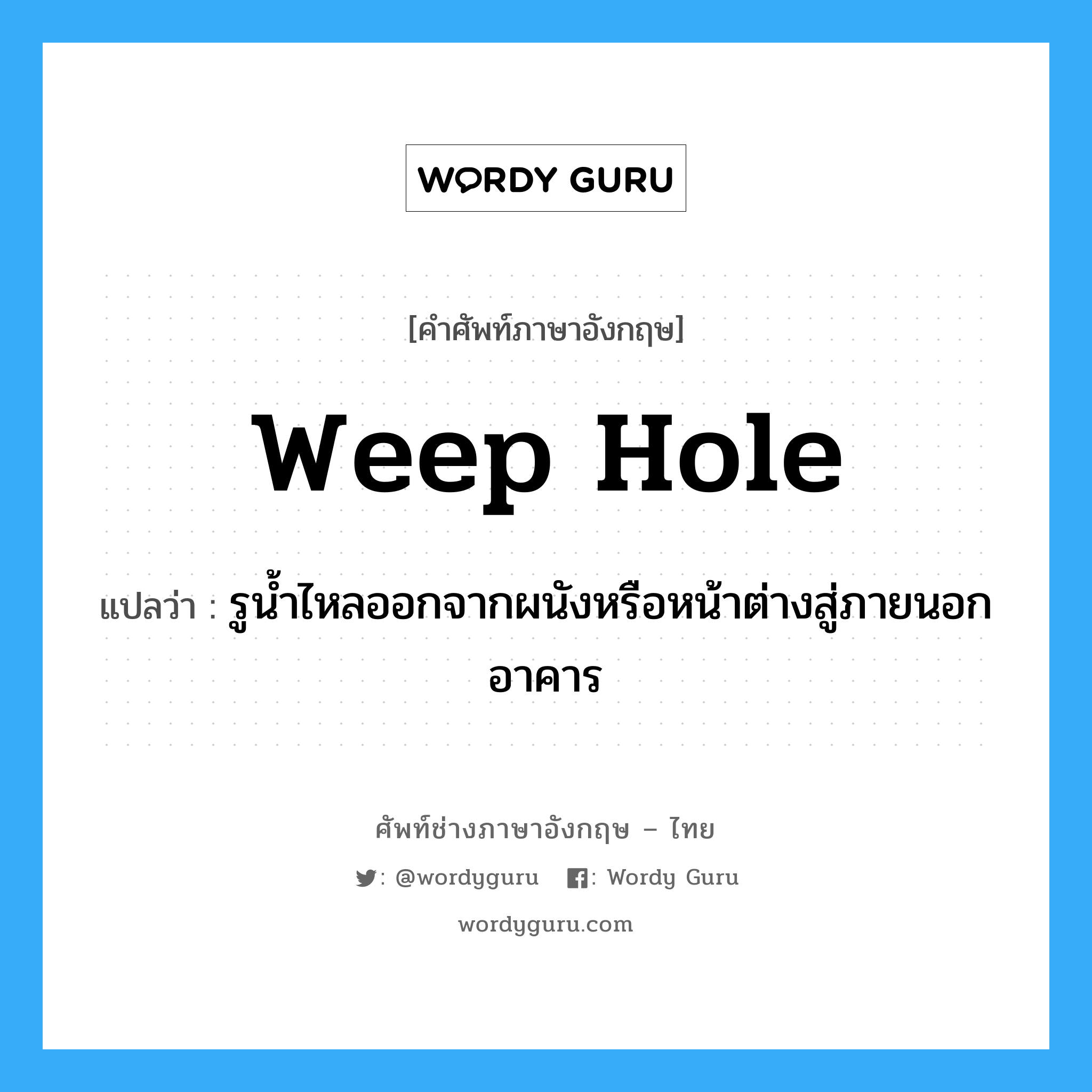 weep hole แปลว่า?, คำศัพท์ช่างภาษาอังกฤษ - ไทย weep hole คำศัพท์ภาษาอังกฤษ weep hole แปลว่า รูน้ำไหลออกจากผนังหรือหน้าต่างสู่ภายนอกอาคาร