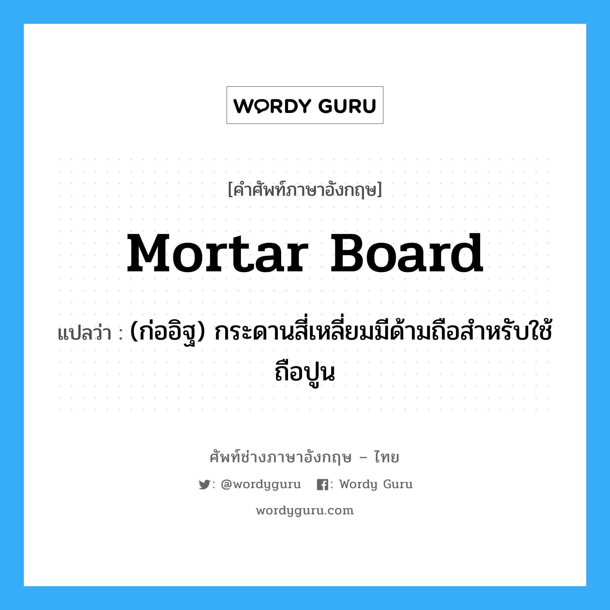mortar-board แปลว่า?, คำศัพท์ช่างภาษาอังกฤษ - ไทย mortar board คำศัพท์ภาษาอังกฤษ mortar board แปลว่า (ก่ออิฐ) กระดานสี่เหลี่ยมมีด้ามถือสำหรับใช้ถือปูน