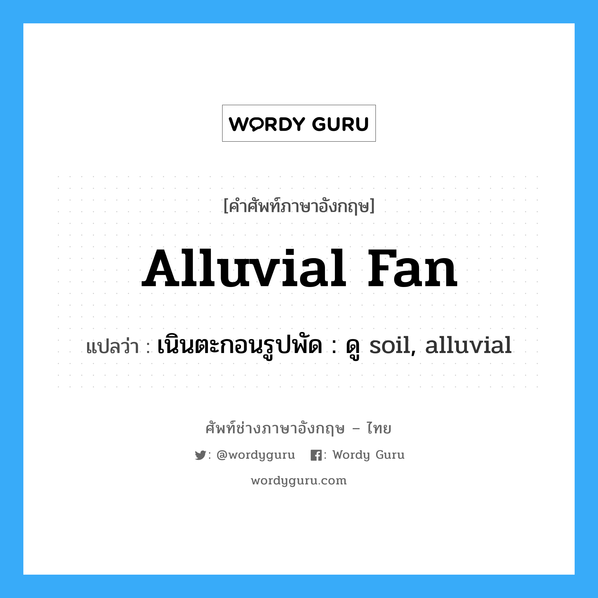 alluvial fan แปลว่า?, คำศัพท์ช่างภาษาอังกฤษ - ไทย alluvial fan คำศัพท์ภาษาอังกฤษ alluvial fan แปลว่า เนินตะกอนรูปพัด : ดู soil, alluvial