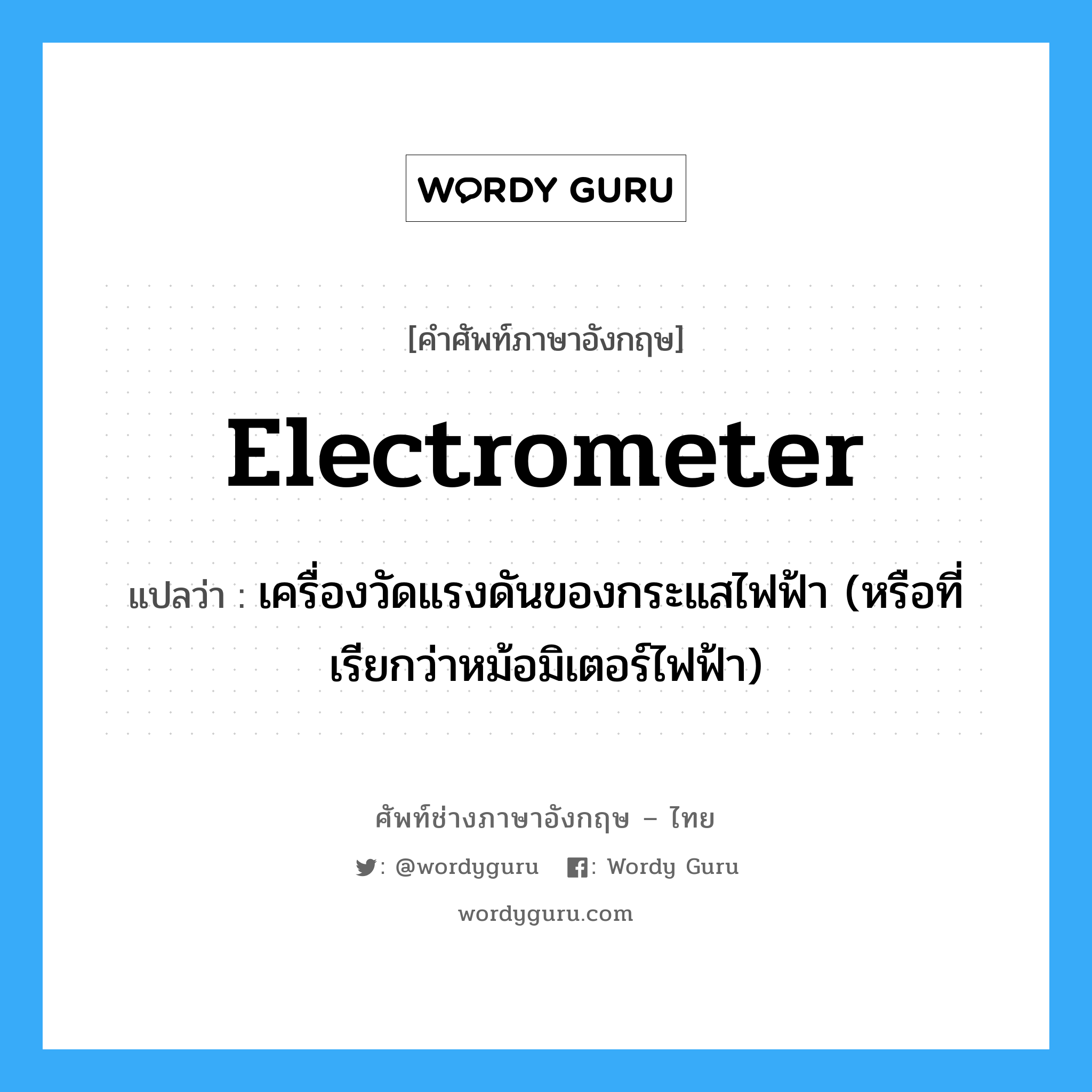 electrometer แปลว่า?, คำศัพท์ช่างภาษาอังกฤษ - ไทย electrometer คำศัพท์ภาษาอังกฤษ electrometer แปลว่า เครื่องวัดแรงดันของกระแสไฟฟ้า (หรือที่เรียกว่าหม้อมิเตอร์ไฟฟ้า)