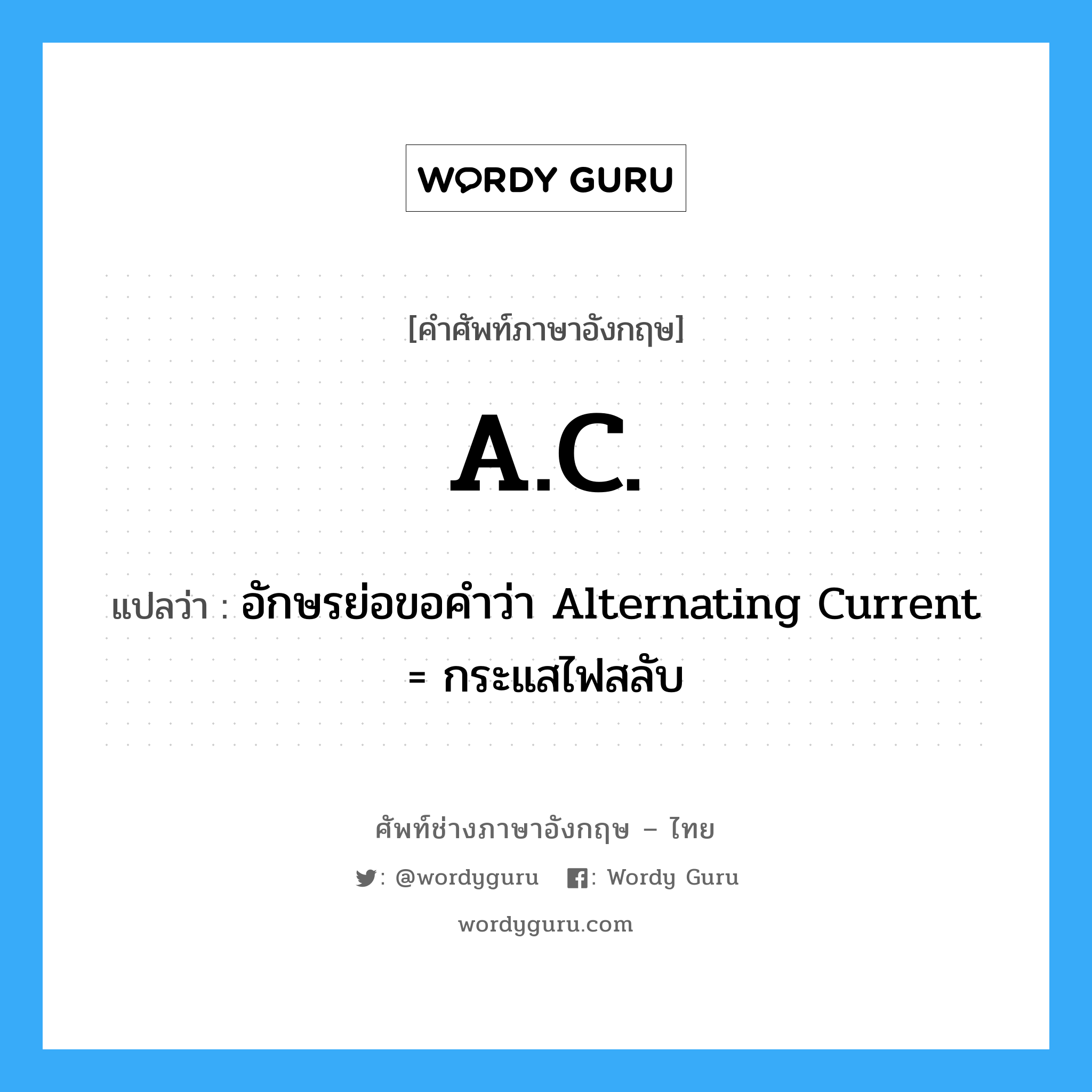 อักษรย่อขอคำว่า Alternating Current = กระแสไฟสลับ ภาษาอังกฤษ?, คำศัพท์ช่างภาษาอังกฤษ - ไทย อักษรย่อขอคำว่า Alternating Current = กระแสไฟสลับ คำศัพท์ภาษาอังกฤษ อักษรย่อขอคำว่า Alternating Current = กระแสไฟสลับ แปลว่า A.C.