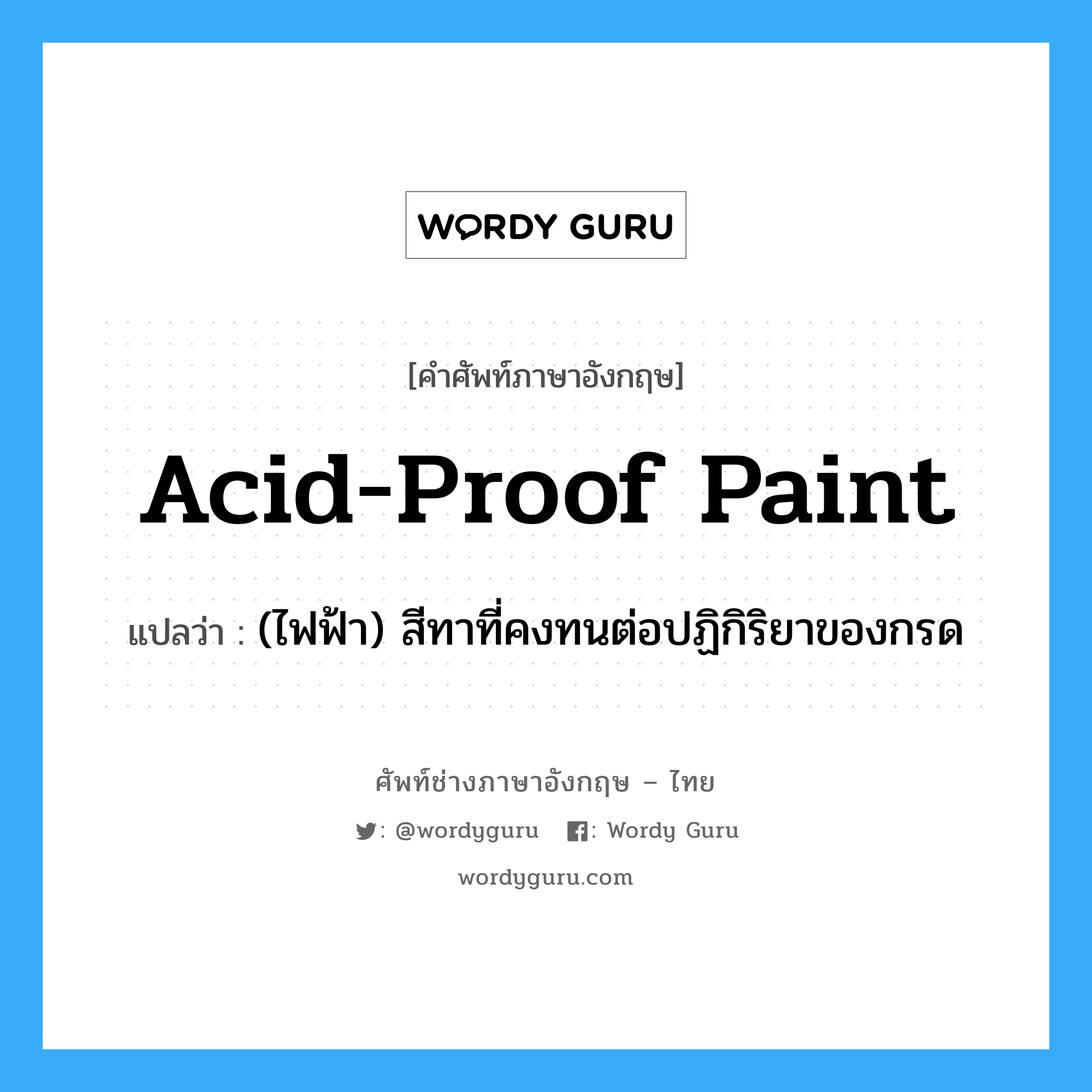 acid-proof paint แปลว่า?, คำศัพท์ช่างภาษาอังกฤษ - ไทย acid-proof paint คำศัพท์ภาษาอังกฤษ acid-proof paint แปลว่า (ไฟฟ้า) สีทาที่คงทนต่อปฏิกิริยาของกรด