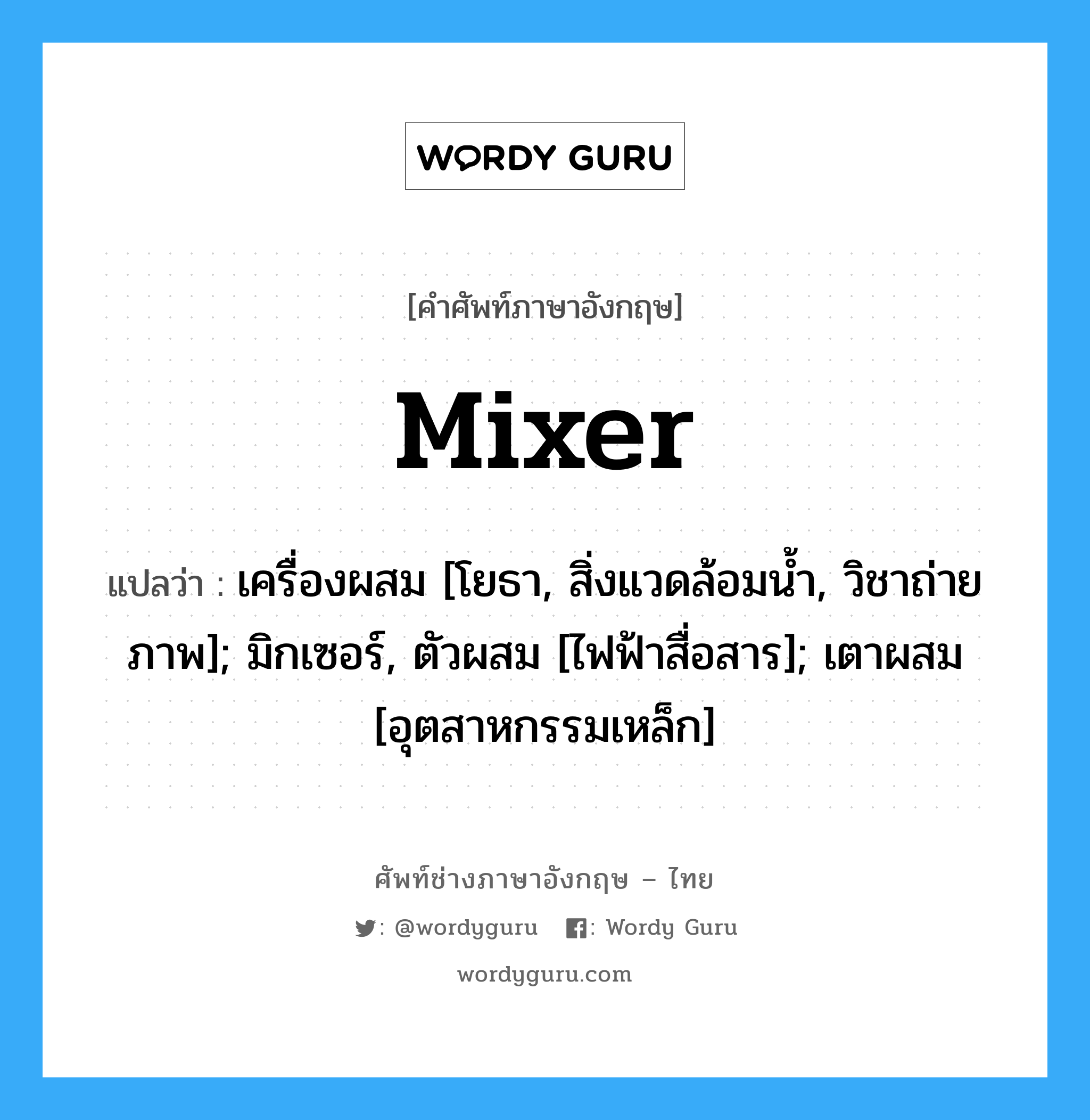 mixer แปลว่า?, คำศัพท์ช่างภาษาอังกฤษ - ไทย mixer คำศัพท์ภาษาอังกฤษ mixer แปลว่า เครื่องผสม [โยธา, สิ่งแวดล้อมน้ำ, วิชาถ่ายภาพ]; มิกเซอร์, ตัวผสม [ไฟฟ้าสื่อสาร]; เตาผสม [อุตสาหกรรมเหล็ก]