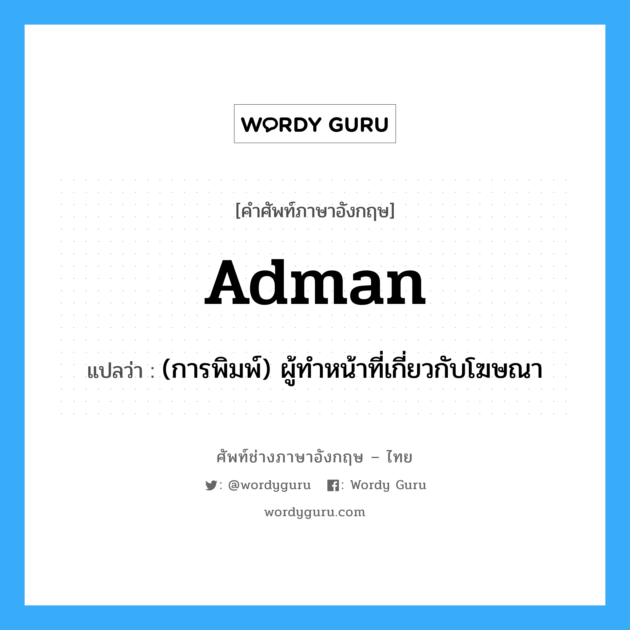 adman แปลว่า?, คำศัพท์ช่างภาษาอังกฤษ - ไทย adman คำศัพท์ภาษาอังกฤษ adman แปลว่า (การพิมพ์) ผู้ทำหน้าที่เกี่ยวกับโฆษณา