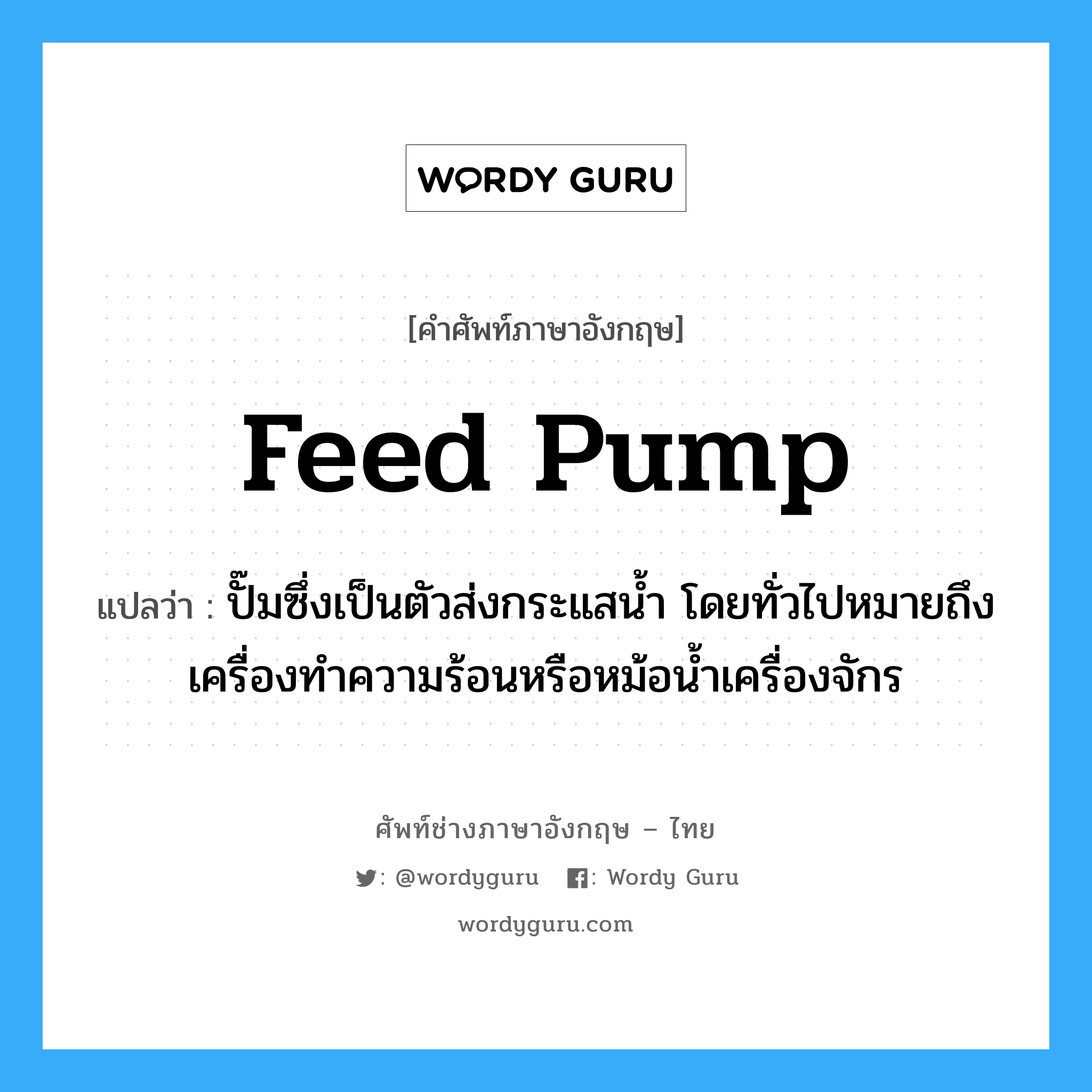 feed pump แปลว่า?, คำศัพท์ช่างภาษาอังกฤษ - ไทย feed pump คำศัพท์ภาษาอังกฤษ feed pump แปลว่า ปั๊มซึ่งเป็นตัวส่งกระแสน้ำ โดยทั่วไปหมายถึงเครื่องทำความร้อนหรือหม้อน้ำเครื่องจักร