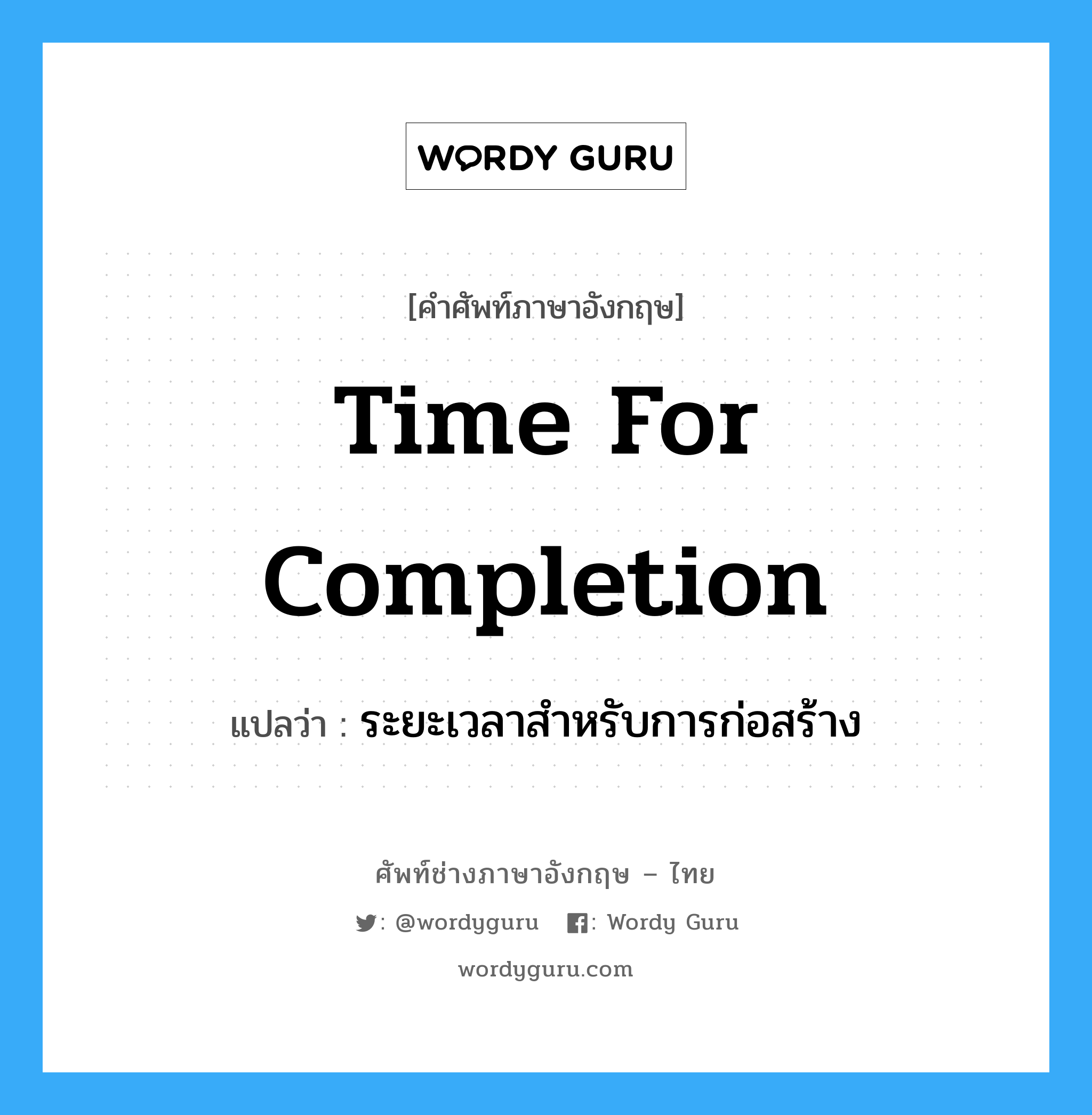 Time for Completion แปลว่า?, คำศัพท์ช่างภาษาอังกฤษ - ไทย Time for Completion คำศัพท์ภาษาอังกฤษ Time for Completion แปลว่า ระยะเวลาสำหรับการก่อสร้าง