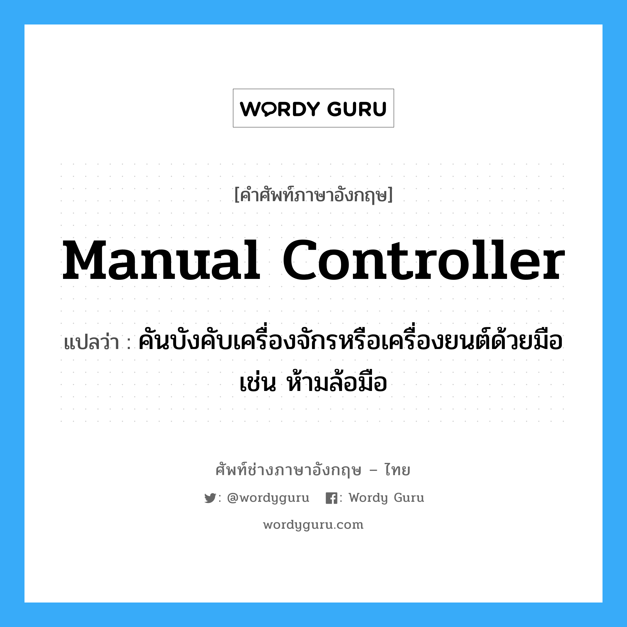 manual controller แปลว่า?, คำศัพท์ช่างภาษาอังกฤษ - ไทย manual controller คำศัพท์ภาษาอังกฤษ manual controller แปลว่า คันบังคับเครื่องจักรหรือเครื่องยนต์ด้วยมือ เช่น ห้ามล้อมือ