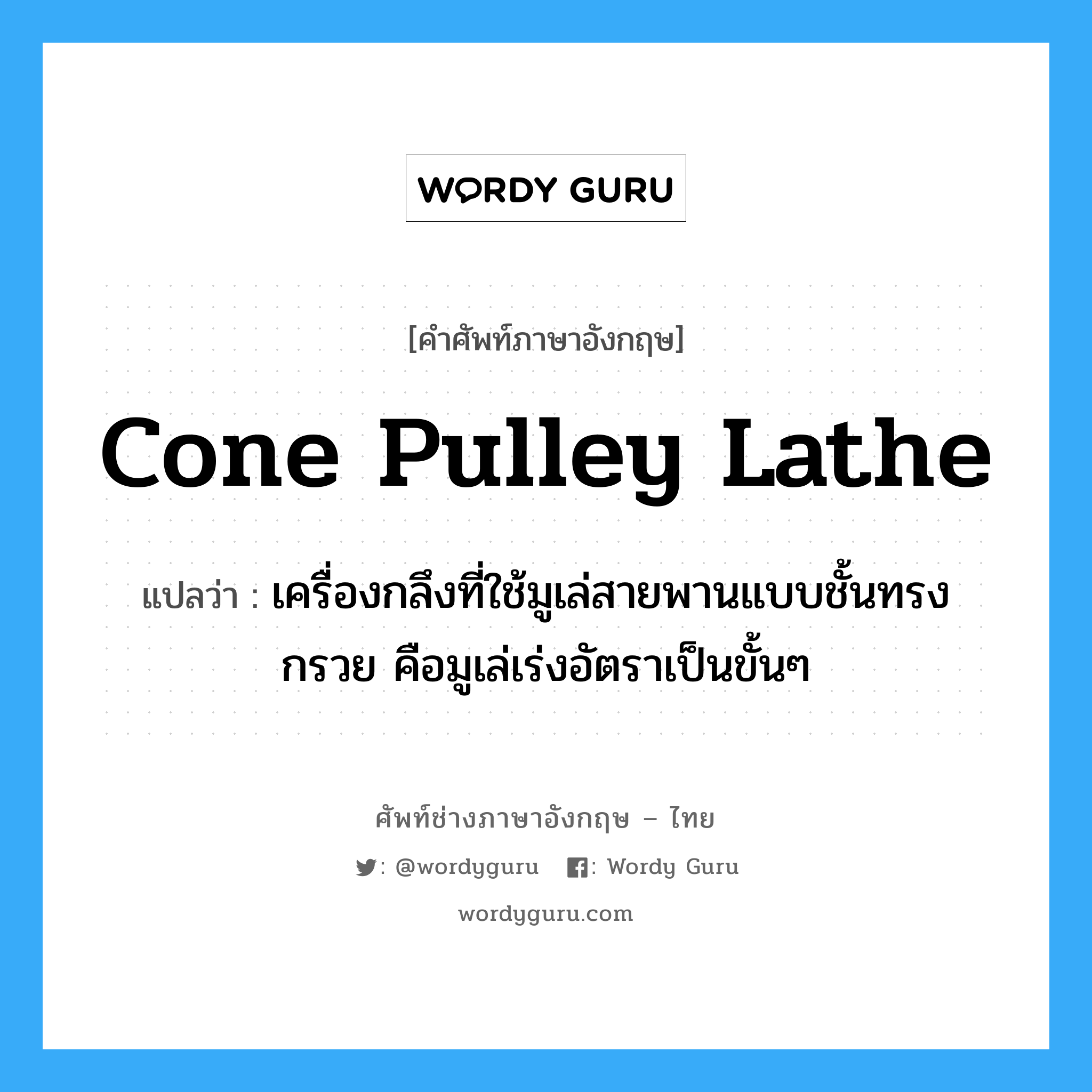 cone pulley lathe แปลว่า?, คำศัพท์ช่างภาษาอังกฤษ - ไทย cone pulley lathe คำศัพท์ภาษาอังกฤษ cone pulley lathe แปลว่า เครื่องกลึงที่ใช้มูเล่สายพานแบบชั้นทรงกรวย คือมูเล่เร่งอัตราเป็นขั้นๆ