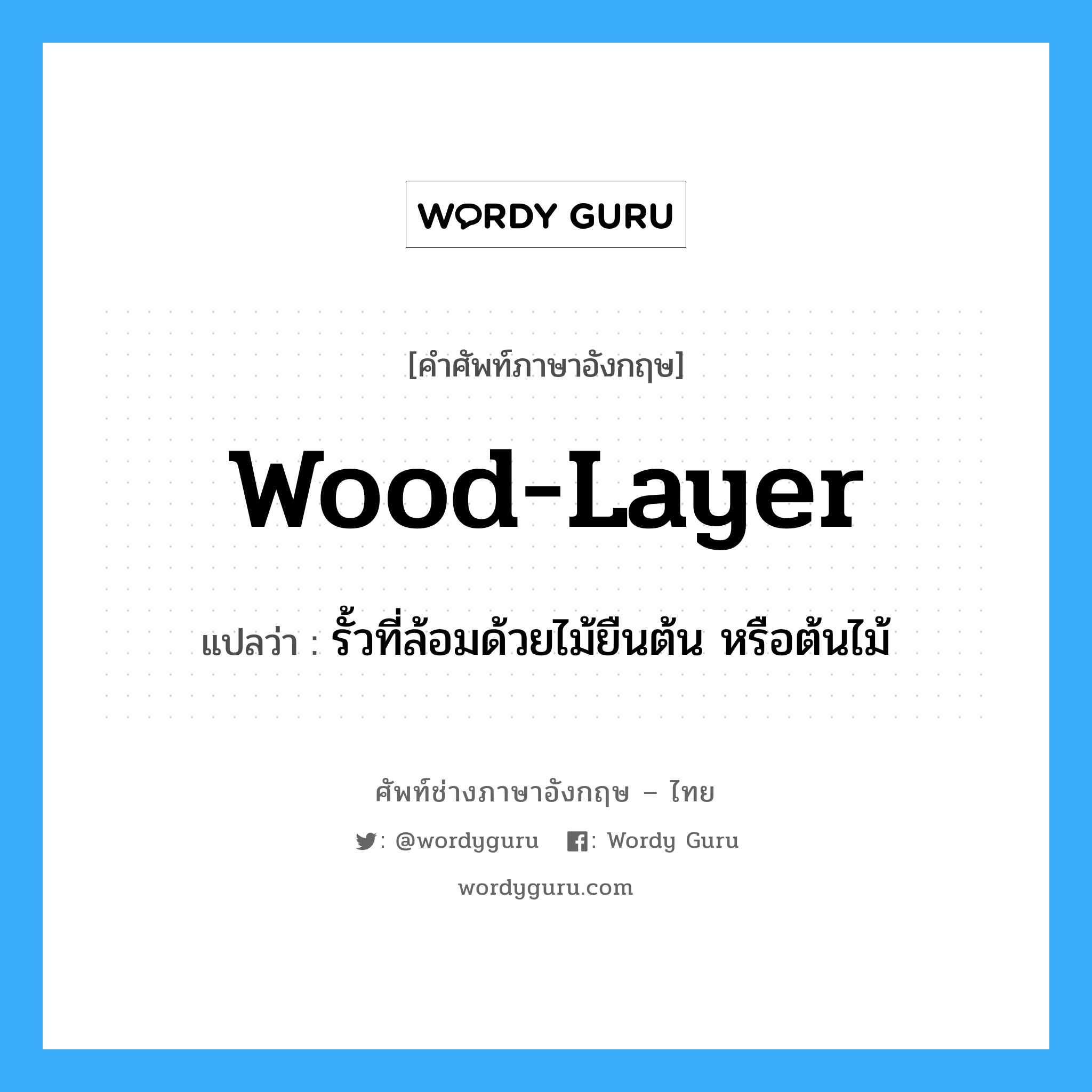 wood-layer แปลว่า?, คำศัพท์ช่างภาษาอังกฤษ - ไทย wood-layer คำศัพท์ภาษาอังกฤษ wood-layer แปลว่า รั้วที่ล้อมด้วยไม้ยืนต้น หรือต้นไม้