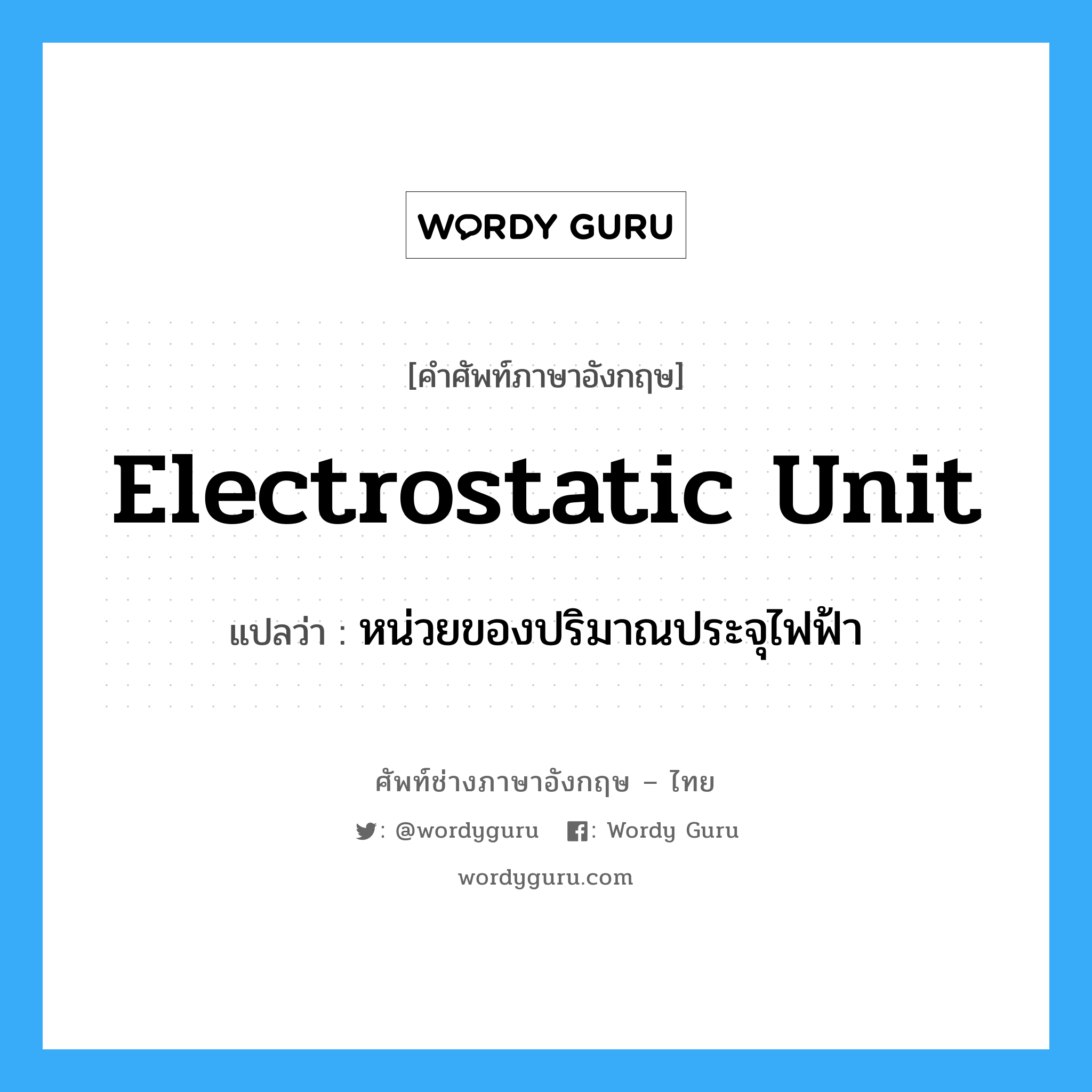 electrostatic unit แปลว่า?, คำศัพท์ช่างภาษาอังกฤษ - ไทย electrostatic unit คำศัพท์ภาษาอังกฤษ electrostatic unit แปลว่า หน่วยของปริมาณประจุไฟฟ้า