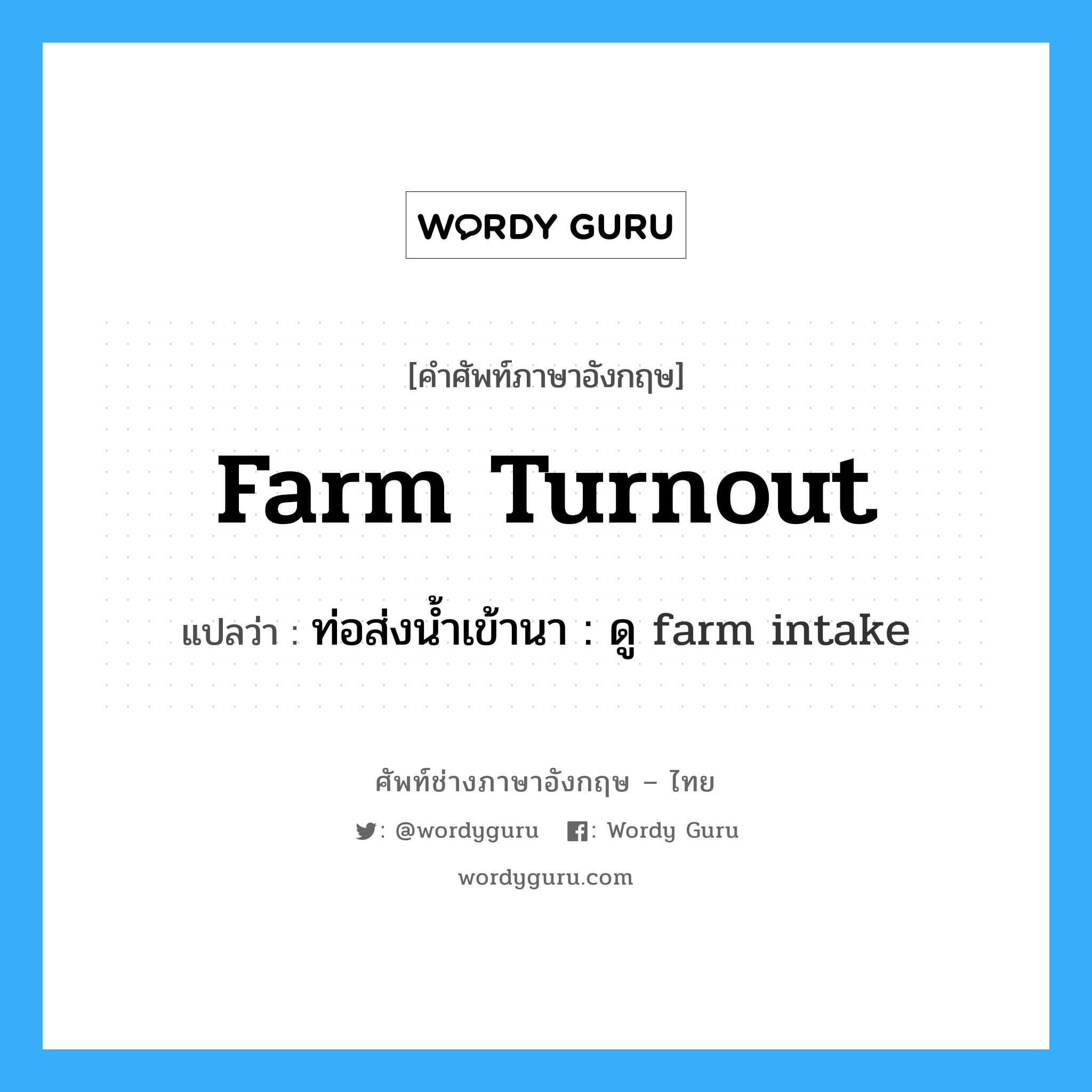 farm turnout แปลว่า?, คำศัพท์ช่างภาษาอังกฤษ - ไทย farm turnout คำศัพท์ภาษาอังกฤษ farm turnout แปลว่า ท่อส่งน้ำเข้านา : ดู farm intake