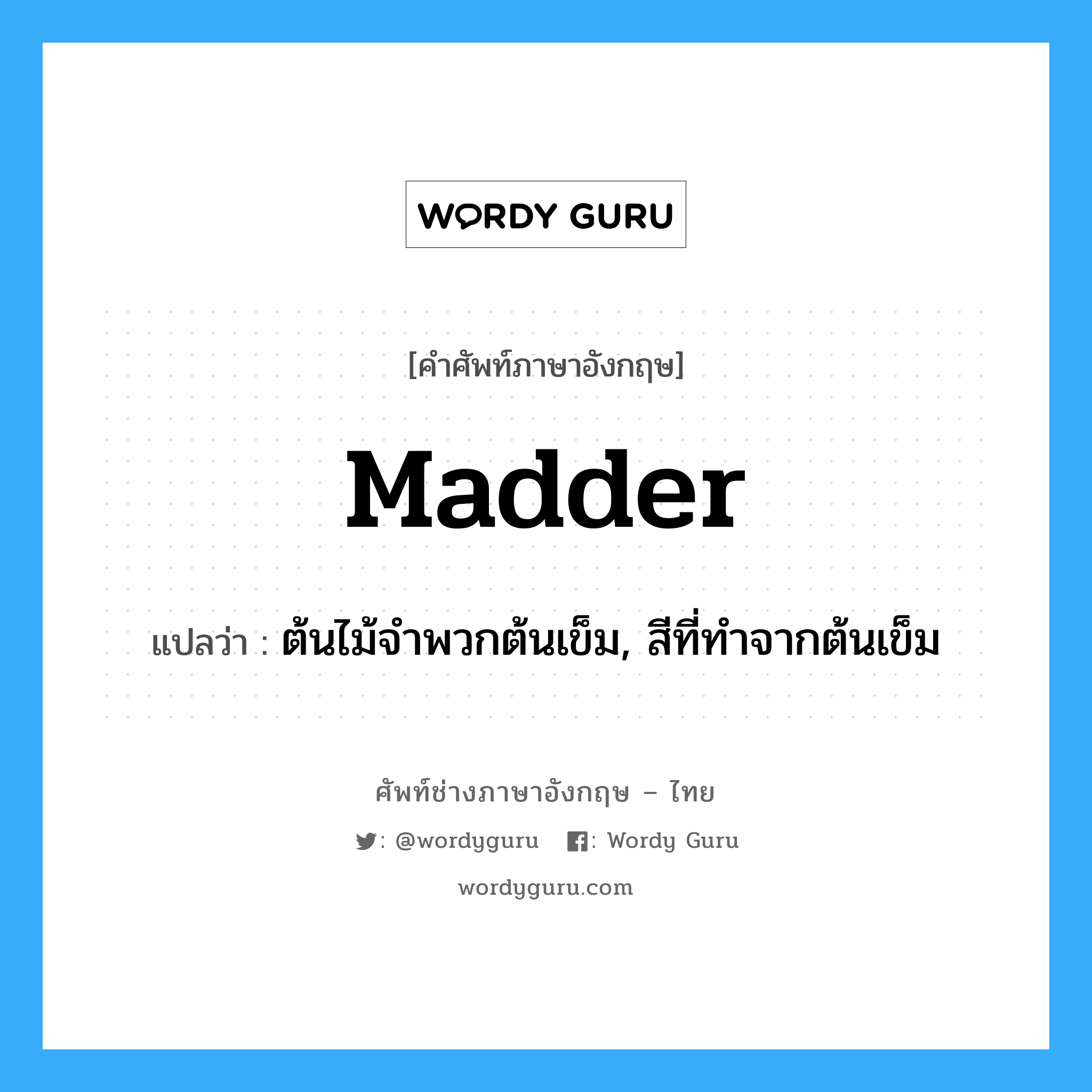 madder แปลว่า?, คำศัพท์ช่างภาษาอังกฤษ - ไทย madder คำศัพท์ภาษาอังกฤษ madder แปลว่า ต้นไม้จำพวกต้นเข็ม, สีที่ทำจากต้นเข็ม