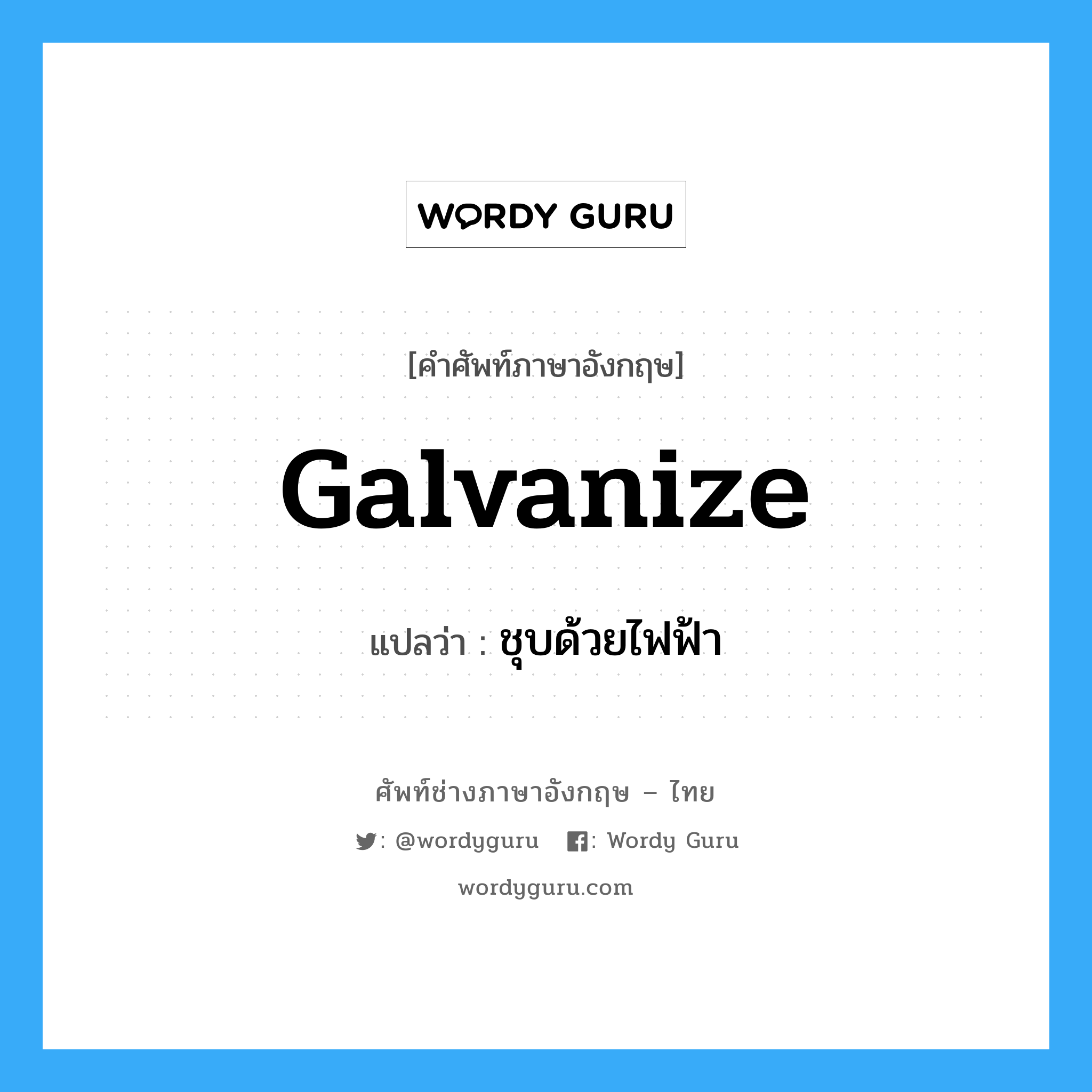 galvanize แปลว่า?, คำศัพท์ช่างภาษาอังกฤษ - ไทย galvanize คำศัพท์ภาษาอังกฤษ galvanize แปลว่า ชุบด้วยไฟฟ้า