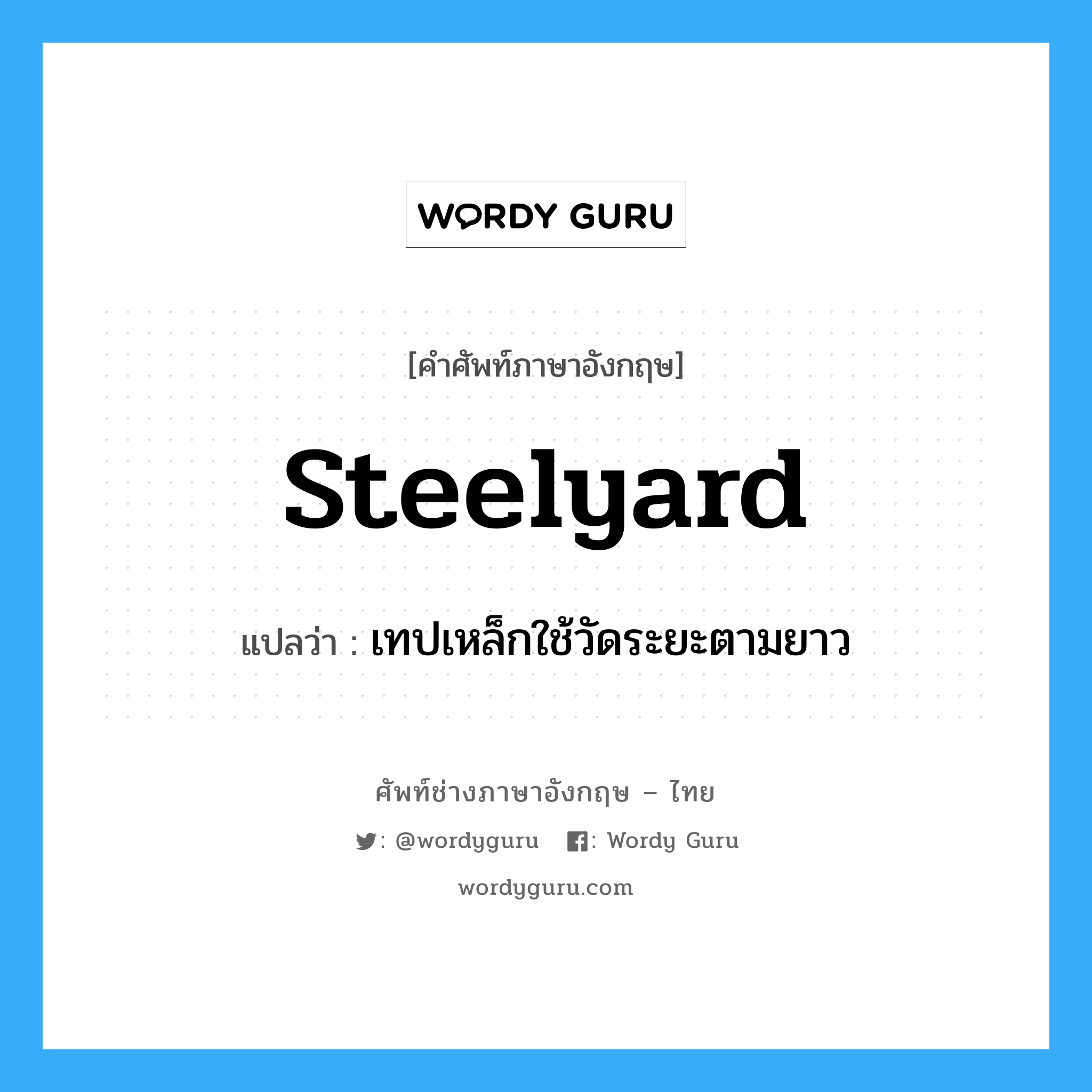 steelyard แปลว่า?, คำศัพท์ช่างภาษาอังกฤษ - ไทย steelyard คำศัพท์ภาษาอังกฤษ steelyard แปลว่า เทปเหล็กใช้วัดระยะตามยาว