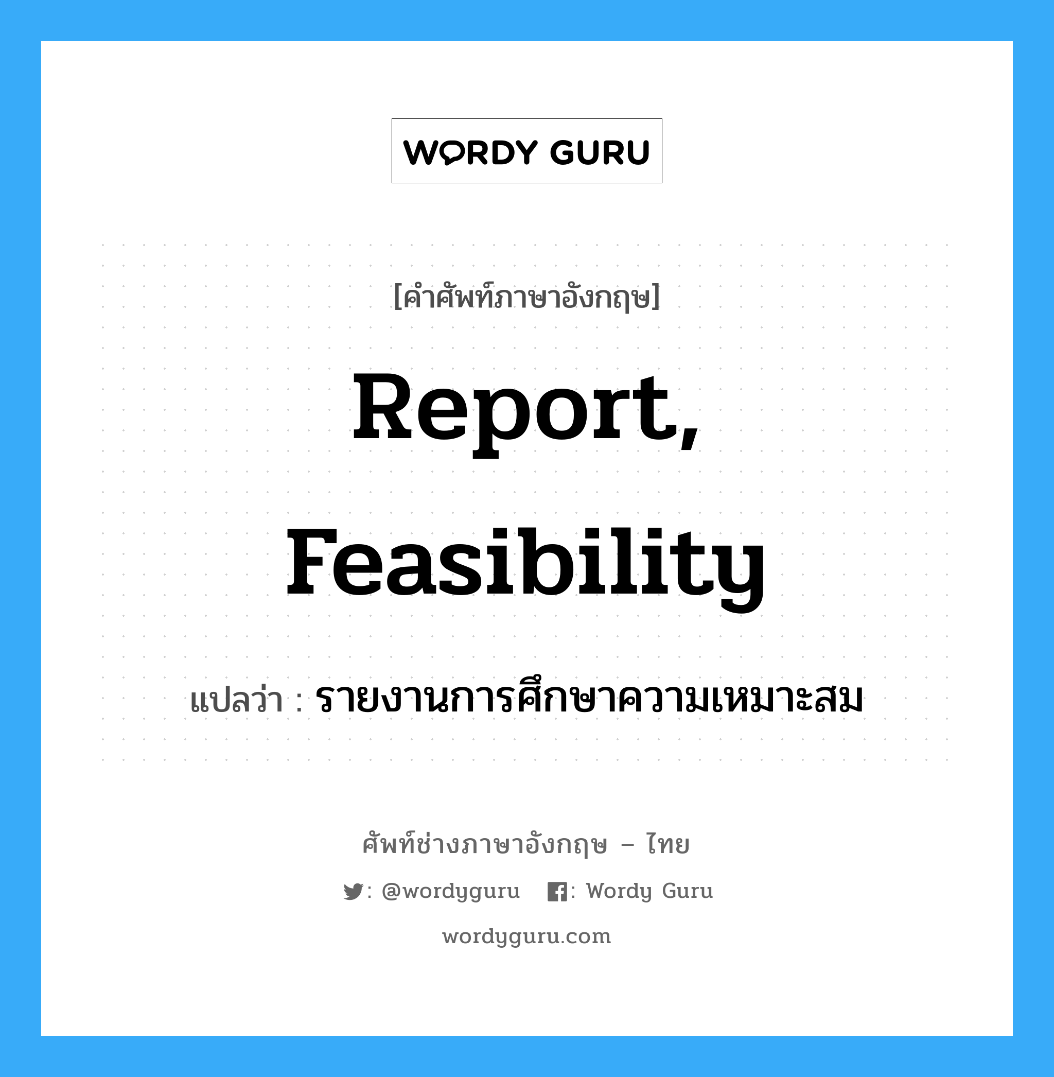 report, feasibility แปลว่า?, คำศัพท์ช่างภาษาอังกฤษ - ไทย report, feasibility คำศัพท์ภาษาอังกฤษ report, feasibility แปลว่า รายงานการศึกษาความเหมาะสม