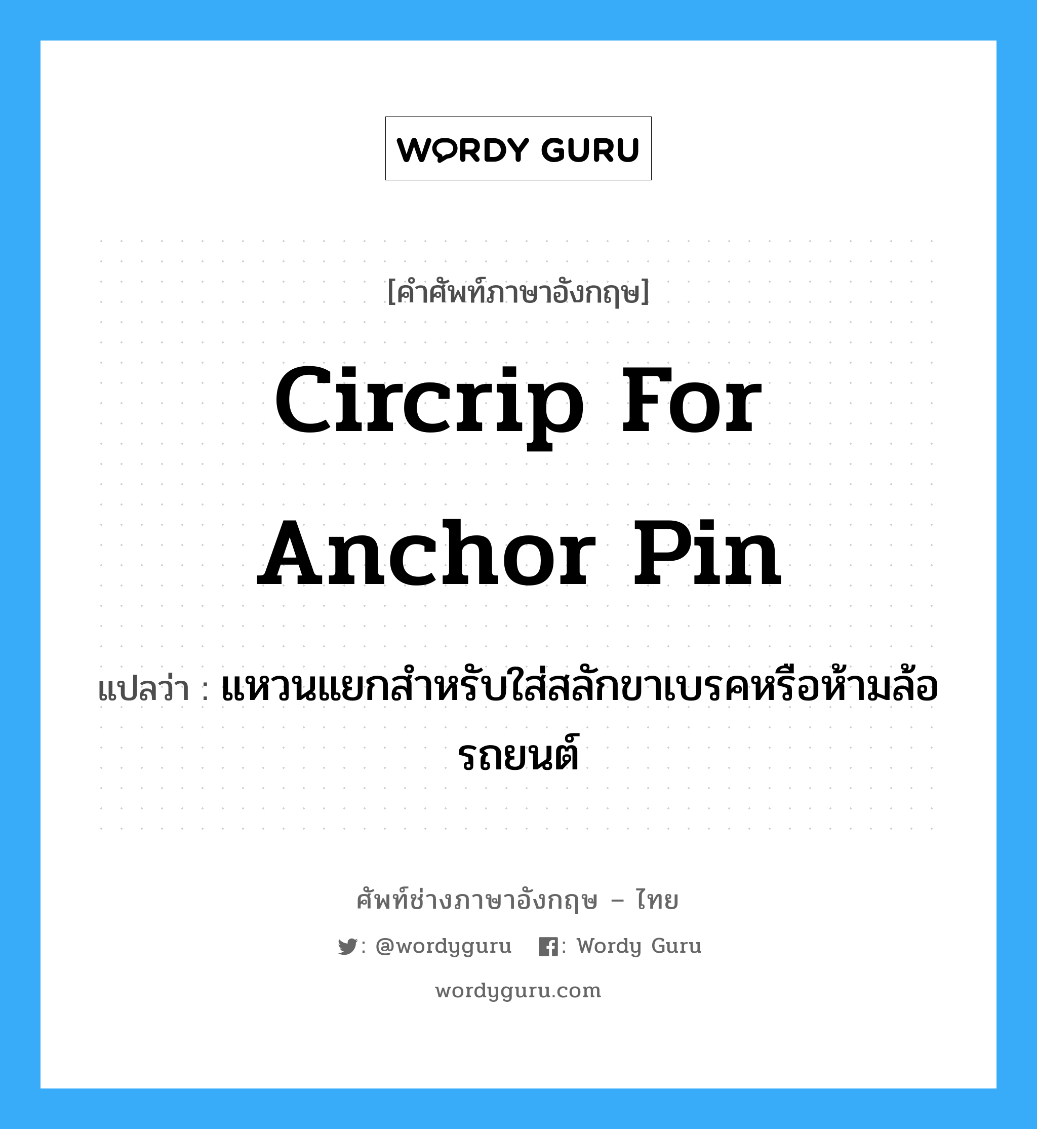 circrip for anchor pin แปลว่า?, คำศัพท์ช่างภาษาอังกฤษ - ไทย circrip for anchor pin คำศัพท์ภาษาอังกฤษ circrip for anchor pin แปลว่า แหวนแยกสำหรับใส่สลักขาเบรคหรือห้ามล้อรถยนต์