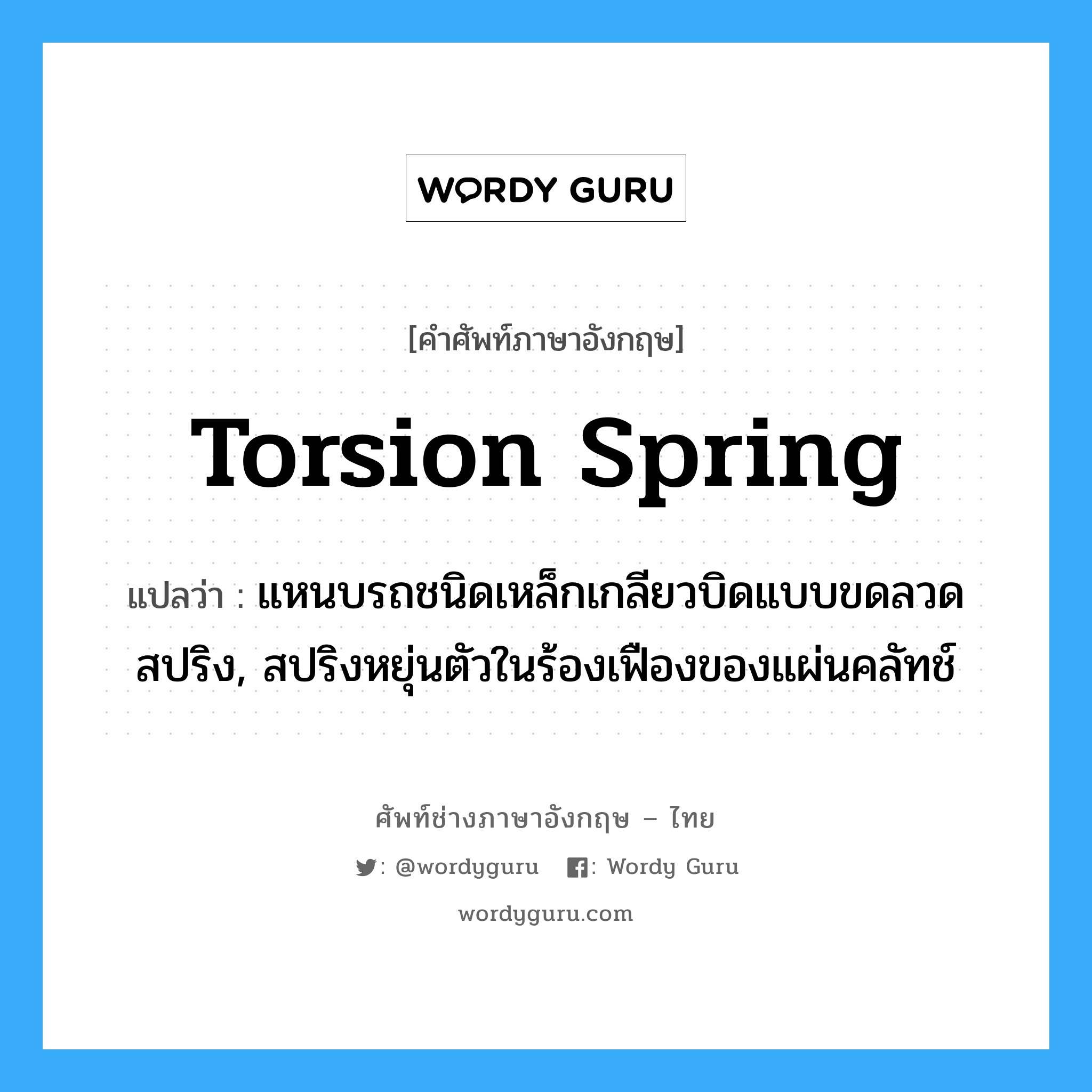 torsion spring แปลว่า?, คำศัพท์ช่างภาษาอังกฤษ - ไทย torsion spring คำศัพท์ภาษาอังกฤษ torsion spring แปลว่า แหนบรถชนิดเหล็กเกลียวบิดแบบขดลวดสปริง, สปริงหยุ่นตัวในร้องเฟืองของแผ่นคลัทช์