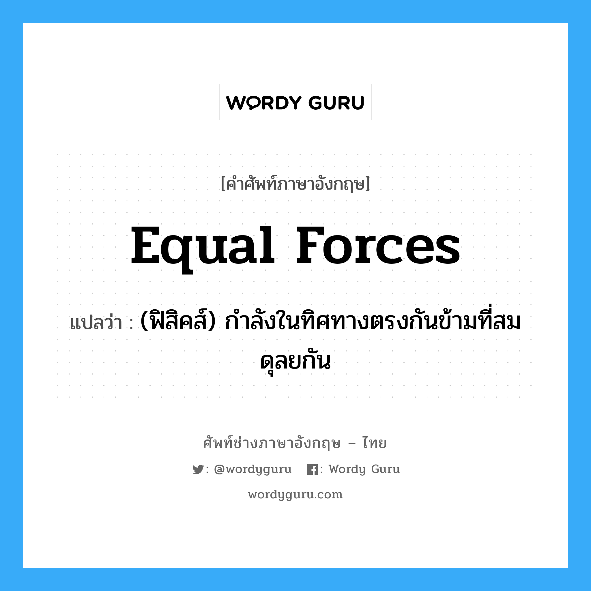 equal forces แปลว่า?, คำศัพท์ช่างภาษาอังกฤษ - ไทย equal forces คำศัพท์ภาษาอังกฤษ equal forces แปลว่า (ฟิสิคส์) กำลังในทิศทางตรงกันข้ามที่สมดุลยกัน