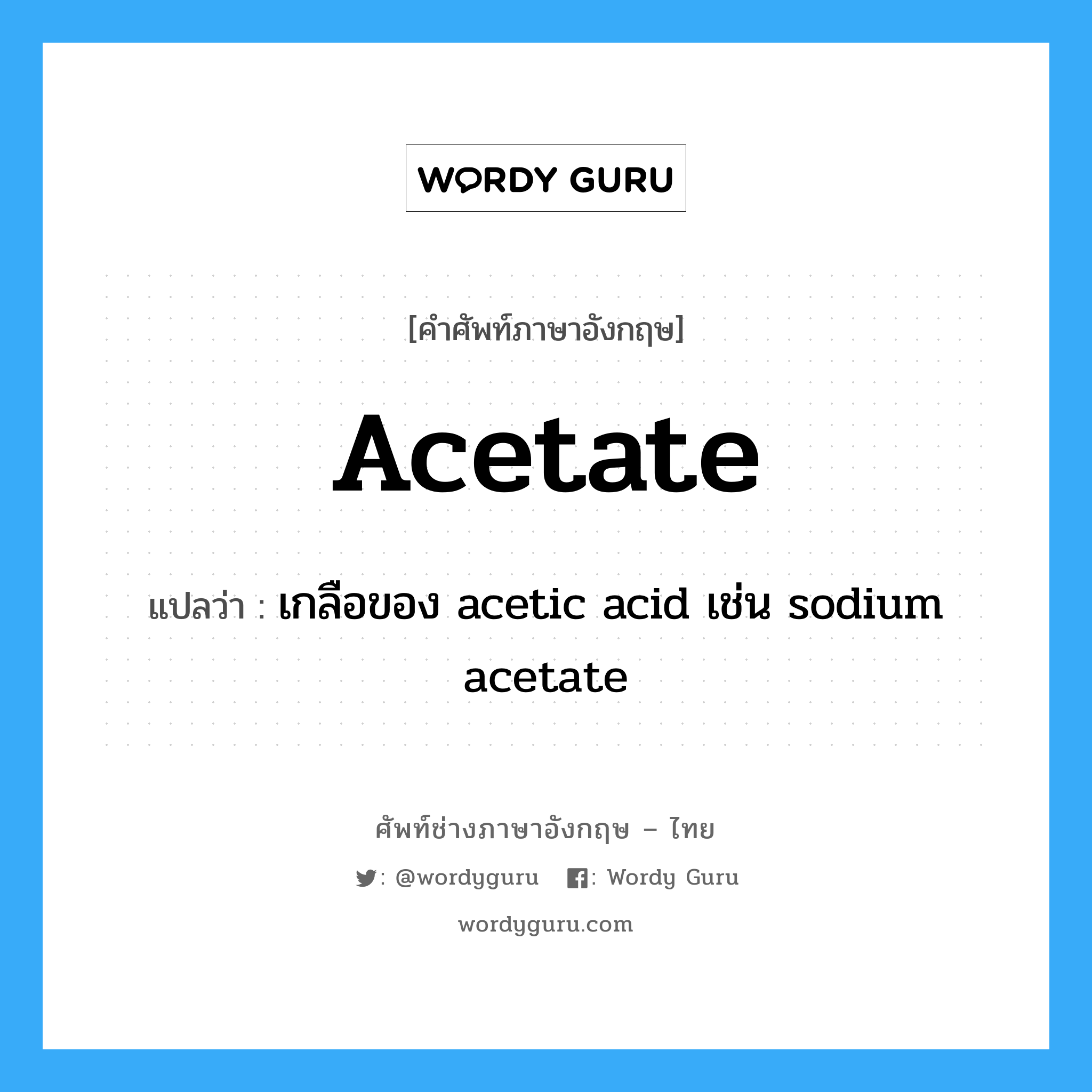 acetate แปลว่า?, คำศัพท์ช่างภาษาอังกฤษ - ไทย acetate คำศัพท์ภาษาอังกฤษ acetate แปลว่า เกลือของ acetic acid เช่น sodium acetate