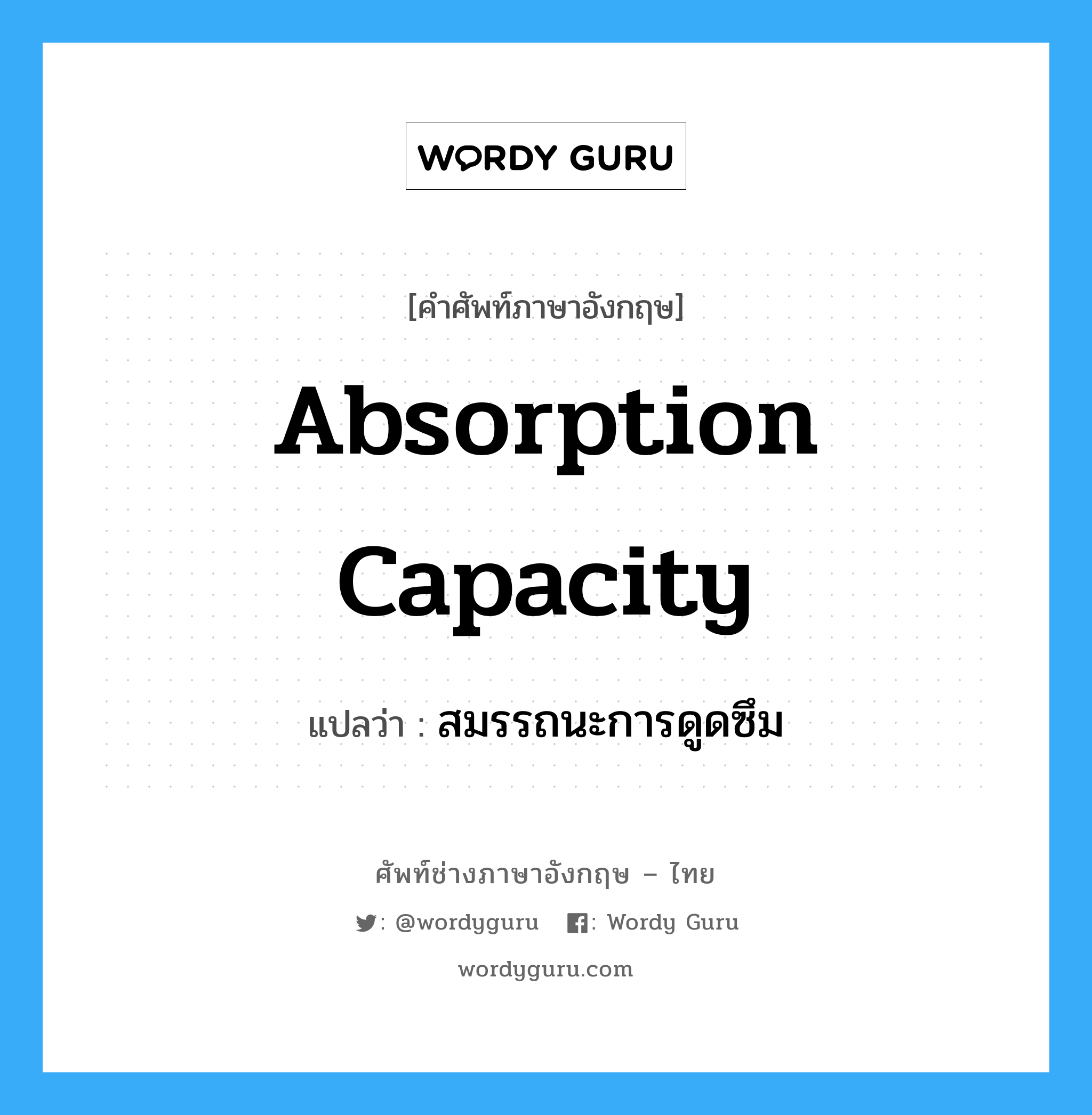 absorption capacity แปลว่า?, คำศัพท์ช่างภาษาอังกฤษ - ไทย absorption capacity คำศัพท์ภาษาอังกฤษ absorption capacity แปลว่า สมรรถนะการดูดซึม